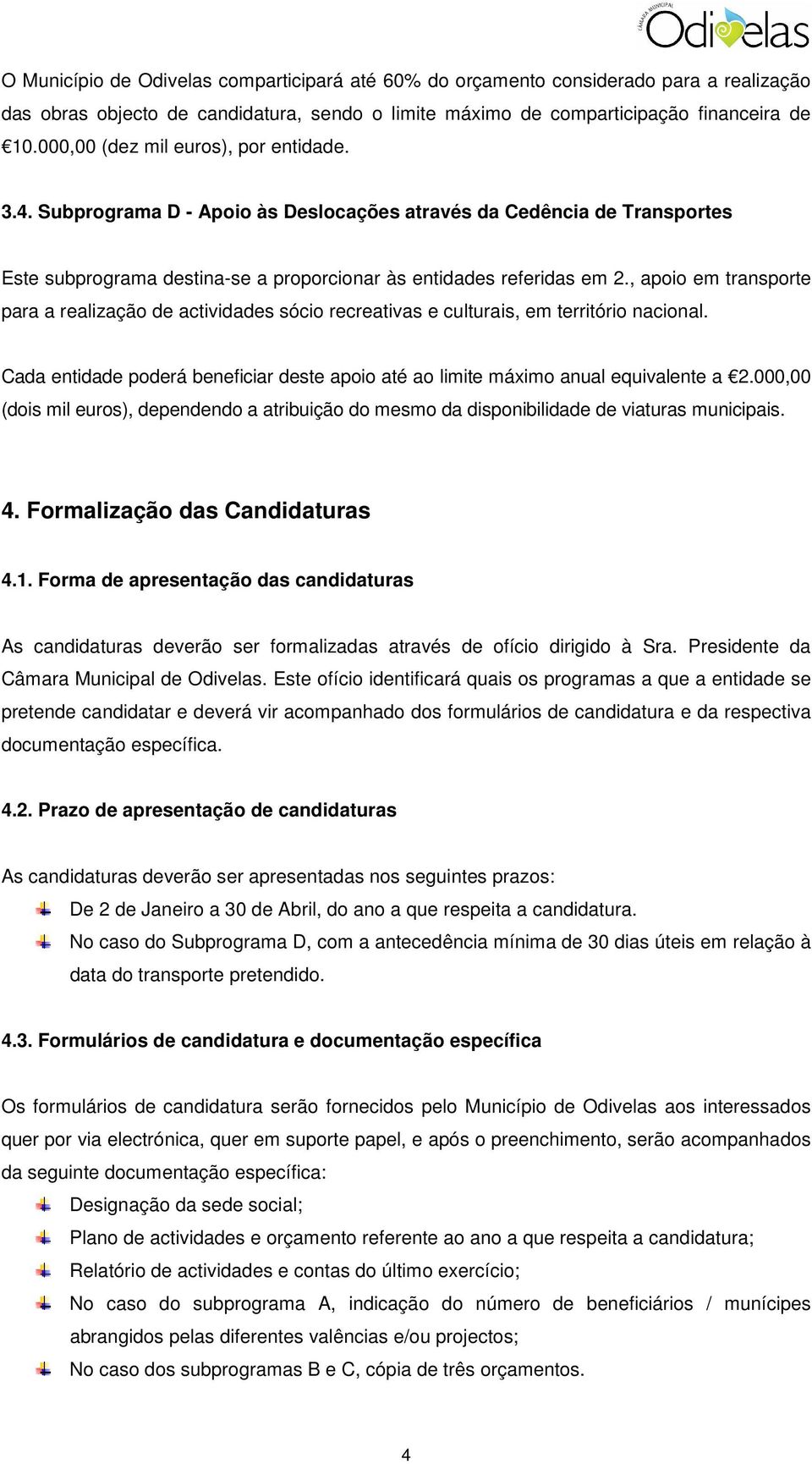 , apoio em transporte para a realização de actividades sócio recreativas e culturais, em território nacional. Cada entidade poderá beneficiar deste apoio até ao limite máximo anual equivalente a 2.