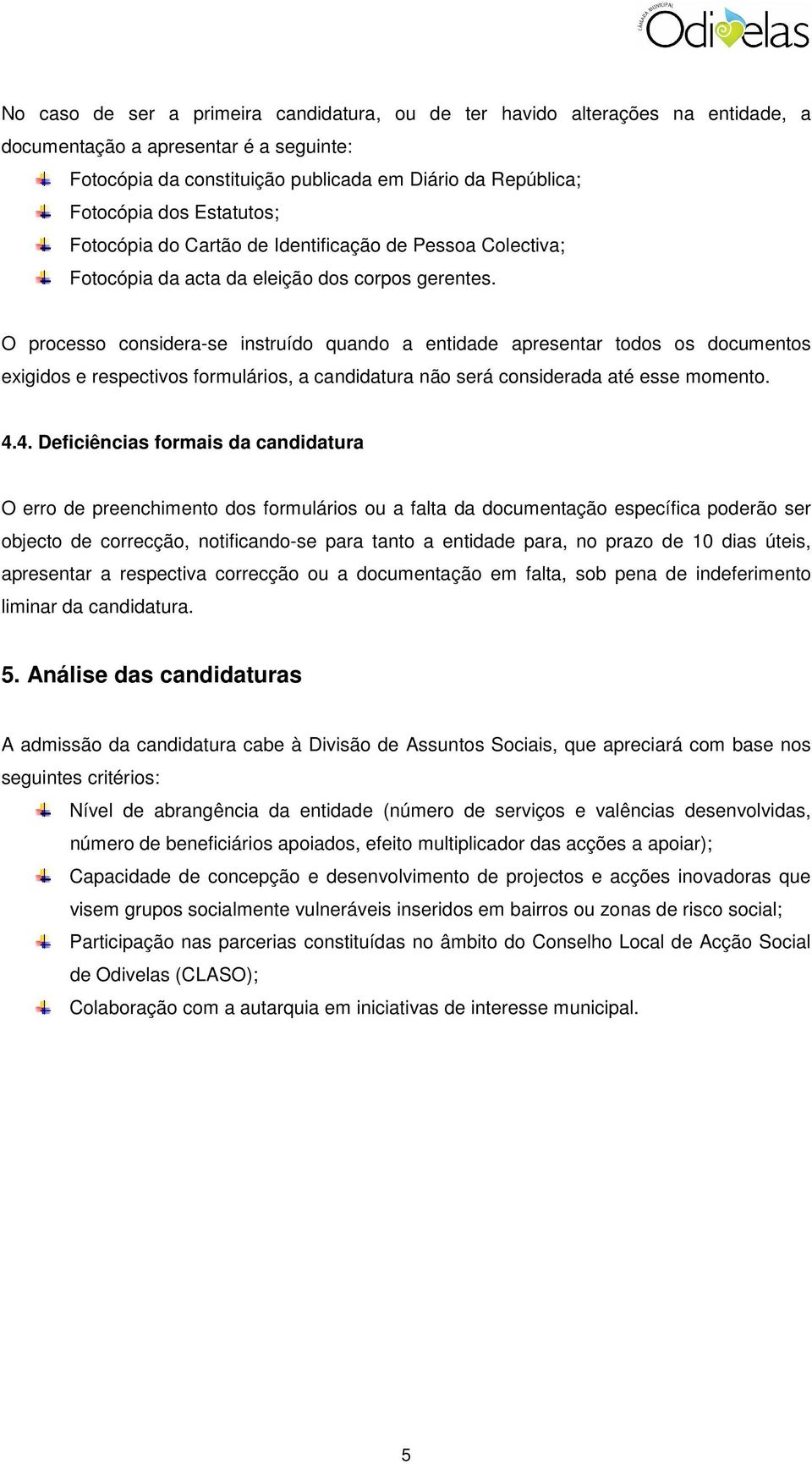 O processo considera-se instruído quando a entidade apresentar todos os documentos exigidos e respectivos formulários, a candidatura não será considerada até esse momento. 4.