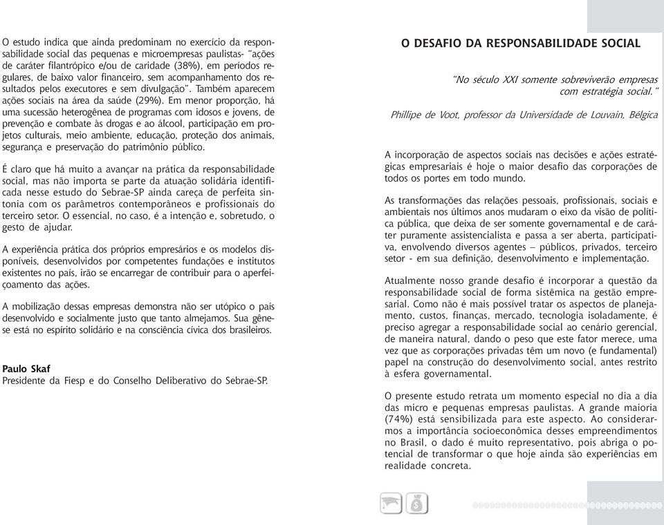 Em menor proporção, há uma sucessão heterogênea de programas com idosos e jovens, de prevenção e combate às drogas e ao álcool, participação em projetos culturais, meio ambiente, educação, proteção