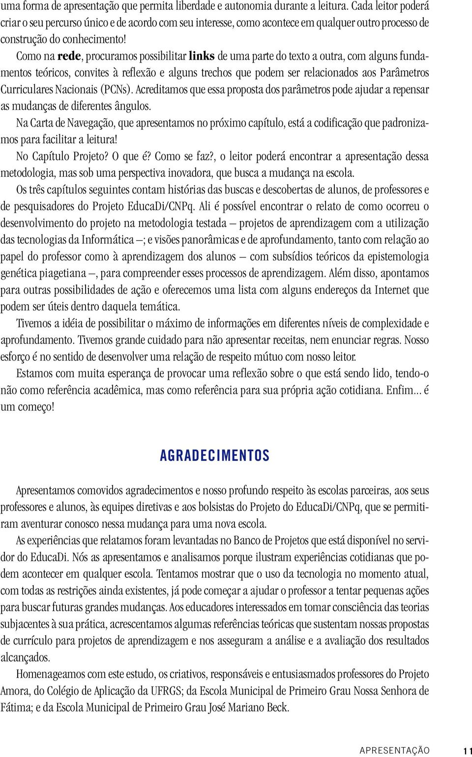 Como na rede, procuramos possibilitar links de uma parte do texto a outra, com alguns fundamentos teóricos, convites à reflexão e alguns trechos que podem ser relacionados aos Parâmetros Curriculares