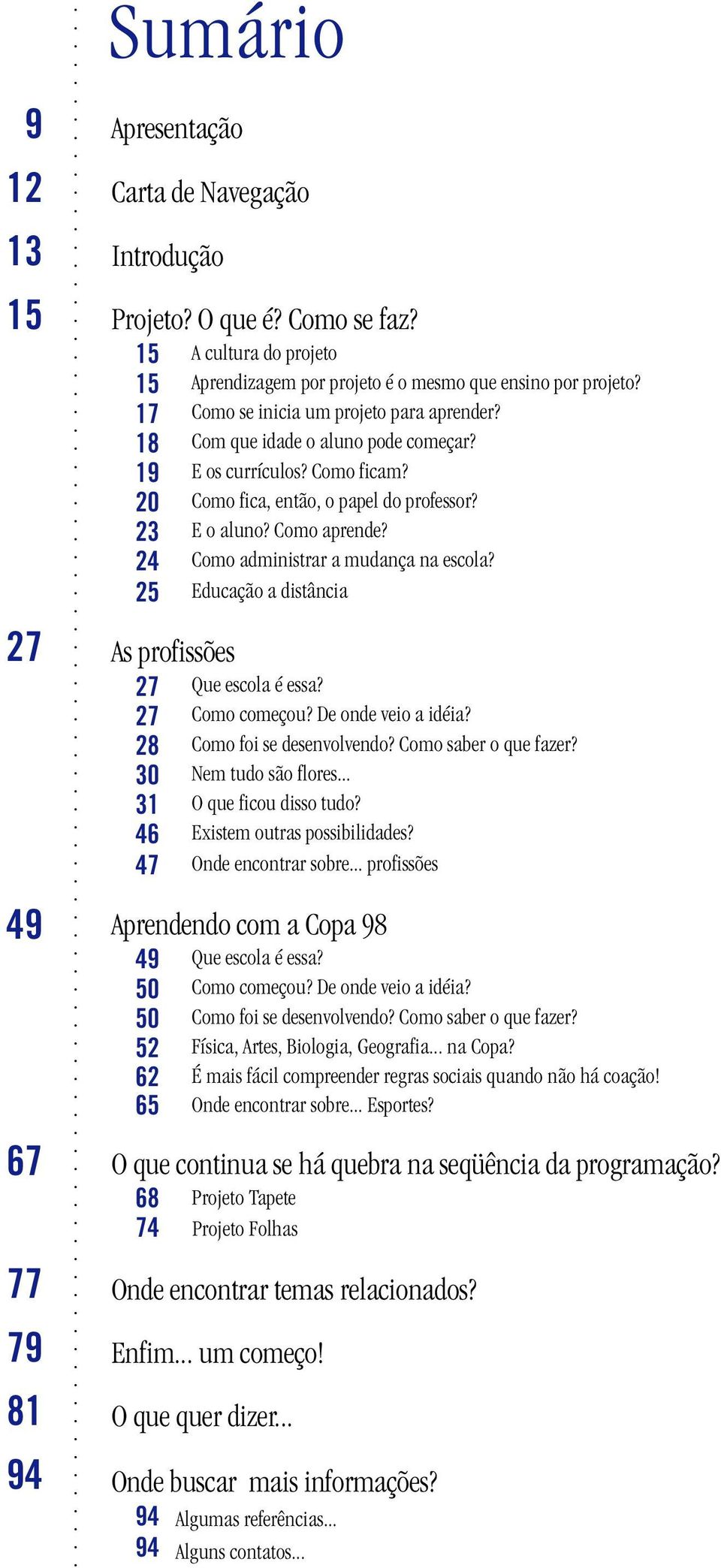 24 Como administrar a mudança na escola? 25 Educação a distância As profissões 27 Que escola é essa? 27 Como começou? De onde veio a idéia? 28 Como foi se desenvolvendo? Como saber o que fazer?