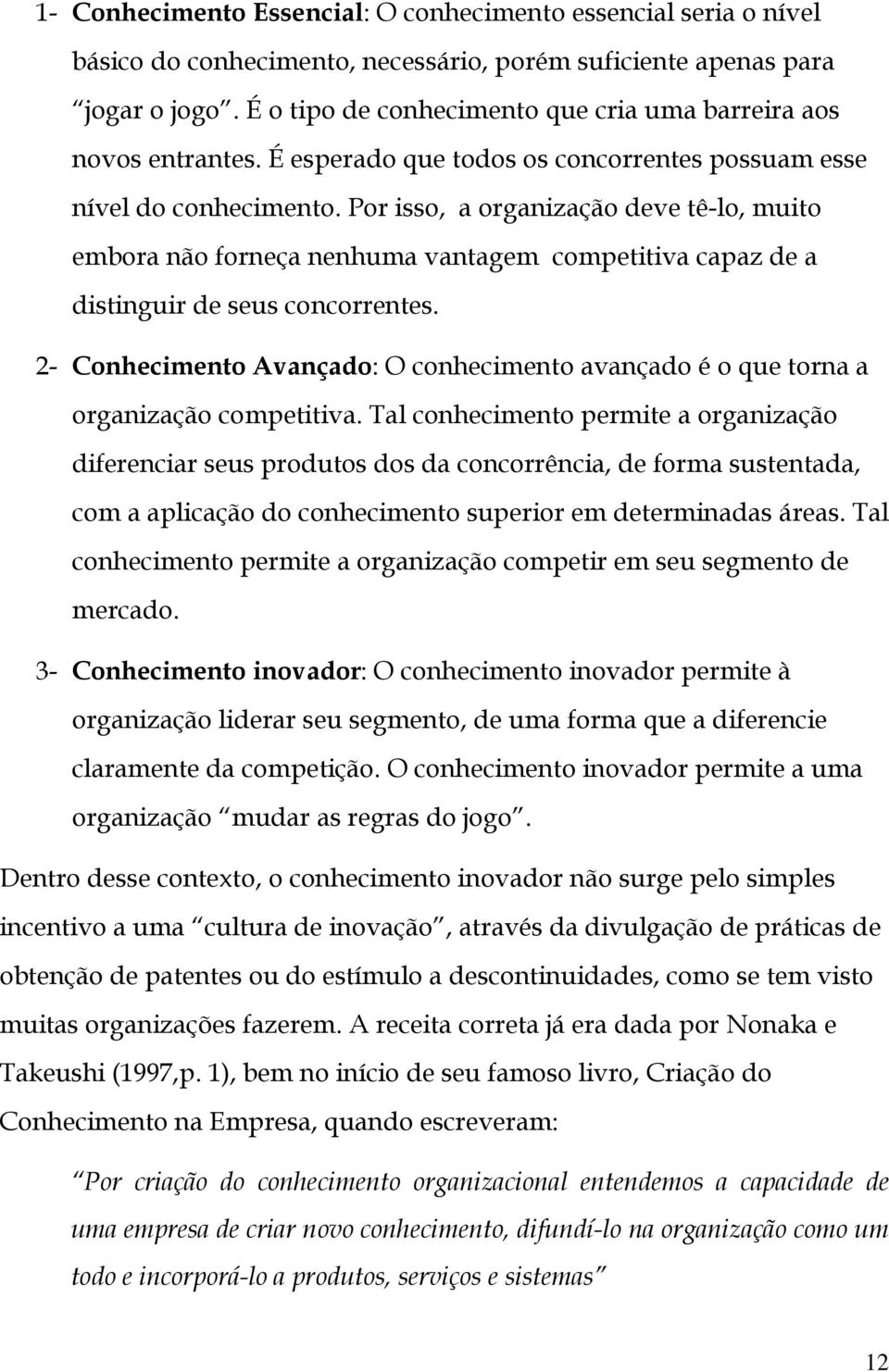 Por isso, a organização deve tê-lo, muito embora não forneça nenhuma vantagem competitiva capaz de a distinguir de seus concorrentes.