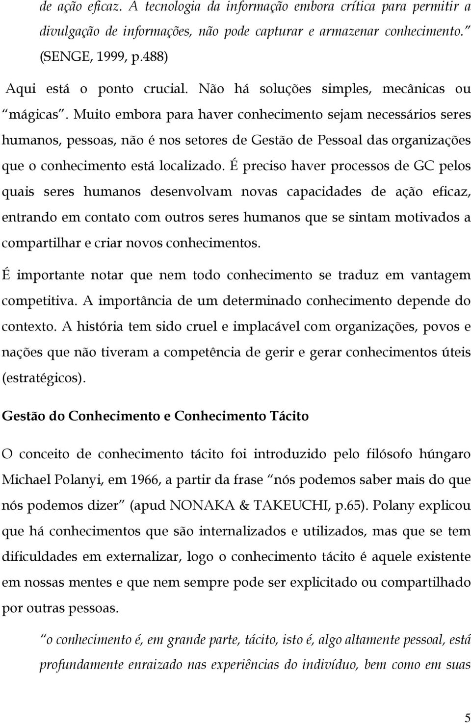 Muito embora para haver conhecimento sejam necessários seres humanos, pessoas, não é nos setores de Gestão de Pessoal das organizações que o conhecimento está localizado.