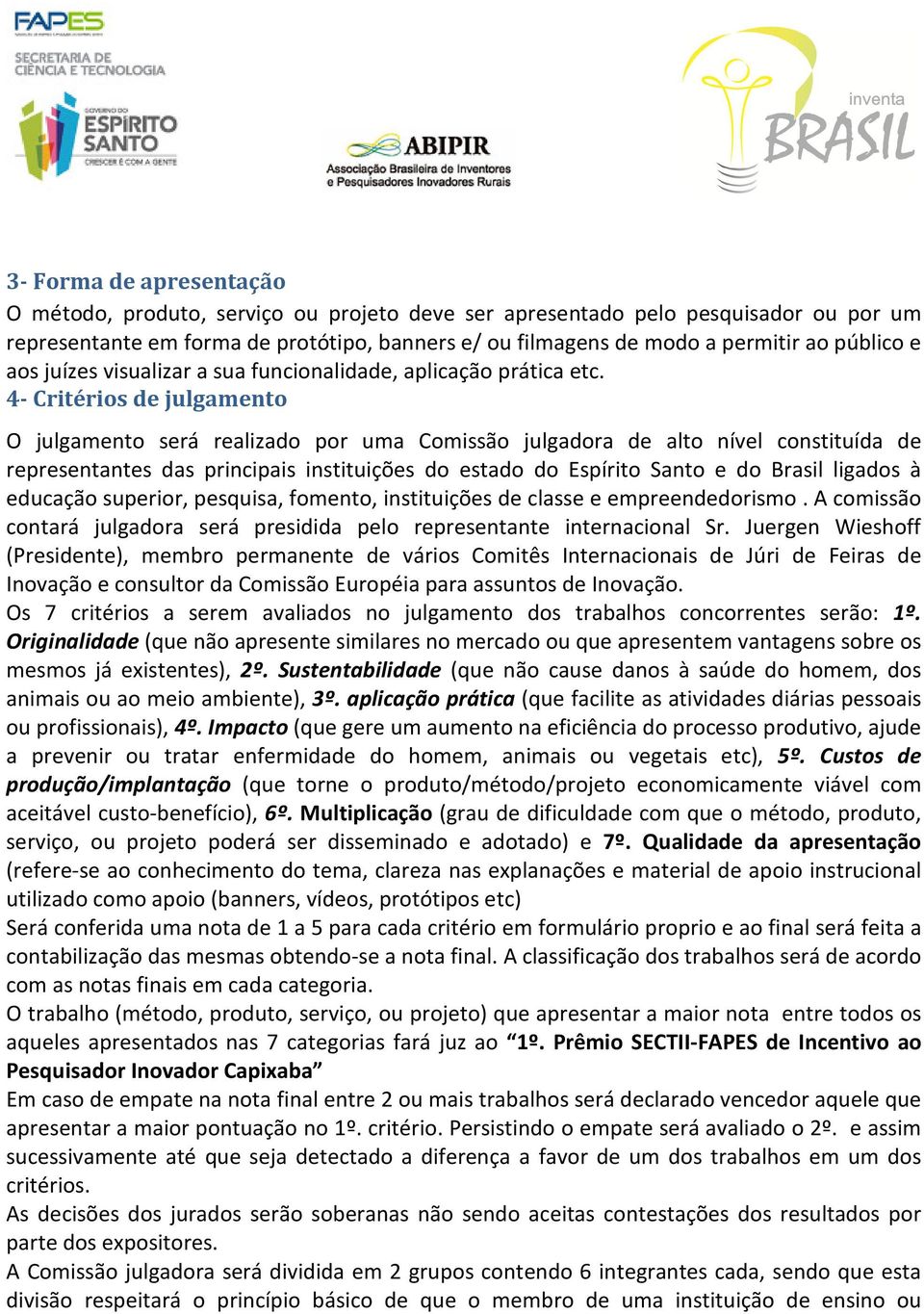 4- Critérios de julgamento O julgamento será realizado por uma Comissão julgadora de alto nível constituída de representantes das principais instituições do estado do Espírito Santo e do Brasil