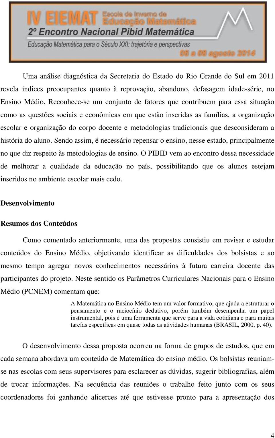 metodologias tradicionais que desconsideram a história do aluno. Sendo assim, é necessário repensar o ensino, nesse estado, principalmente no que diz respeito às metodologias de ensino.