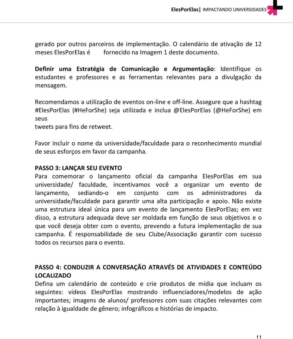 Recomendamos a utilização de eventos on-line e off-line. Assegure que a hashtag #ElesPorElas (#HeForShe) seja utilizada e inclua @ElesPorElas (@HeForShe) em seus tweets para fins de retweet.