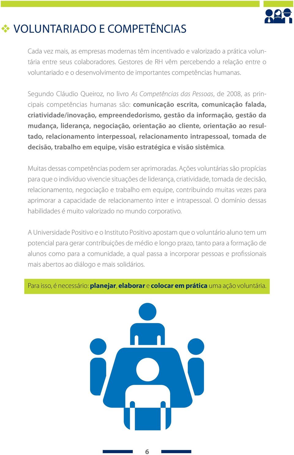 Segundo Cláudio Queiroz, no livro As Competências das Pessoas, de 2008, as principais competências humanas são: comunicação escrita, comunicação falada, criatividade/inovação, empreendedorismo,