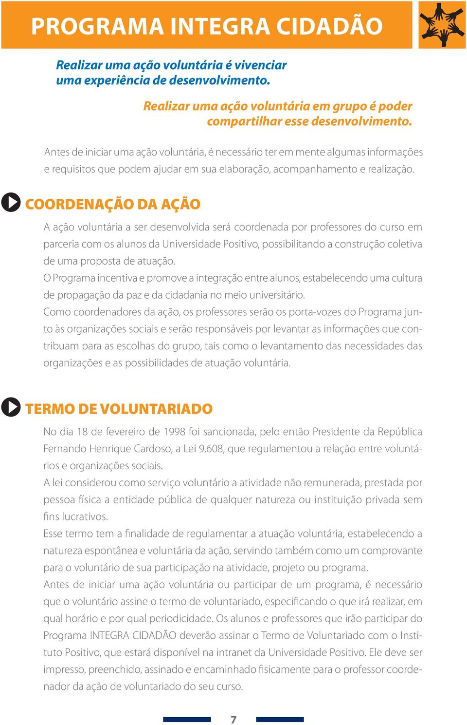 COORDENAÇÃO DA AÇÃO A ação voluntária a ser desenvolvida será coordenada por professores do curso em parceria com os alunos da Universidade Positivo, possibilitando a construção coletiva de uma