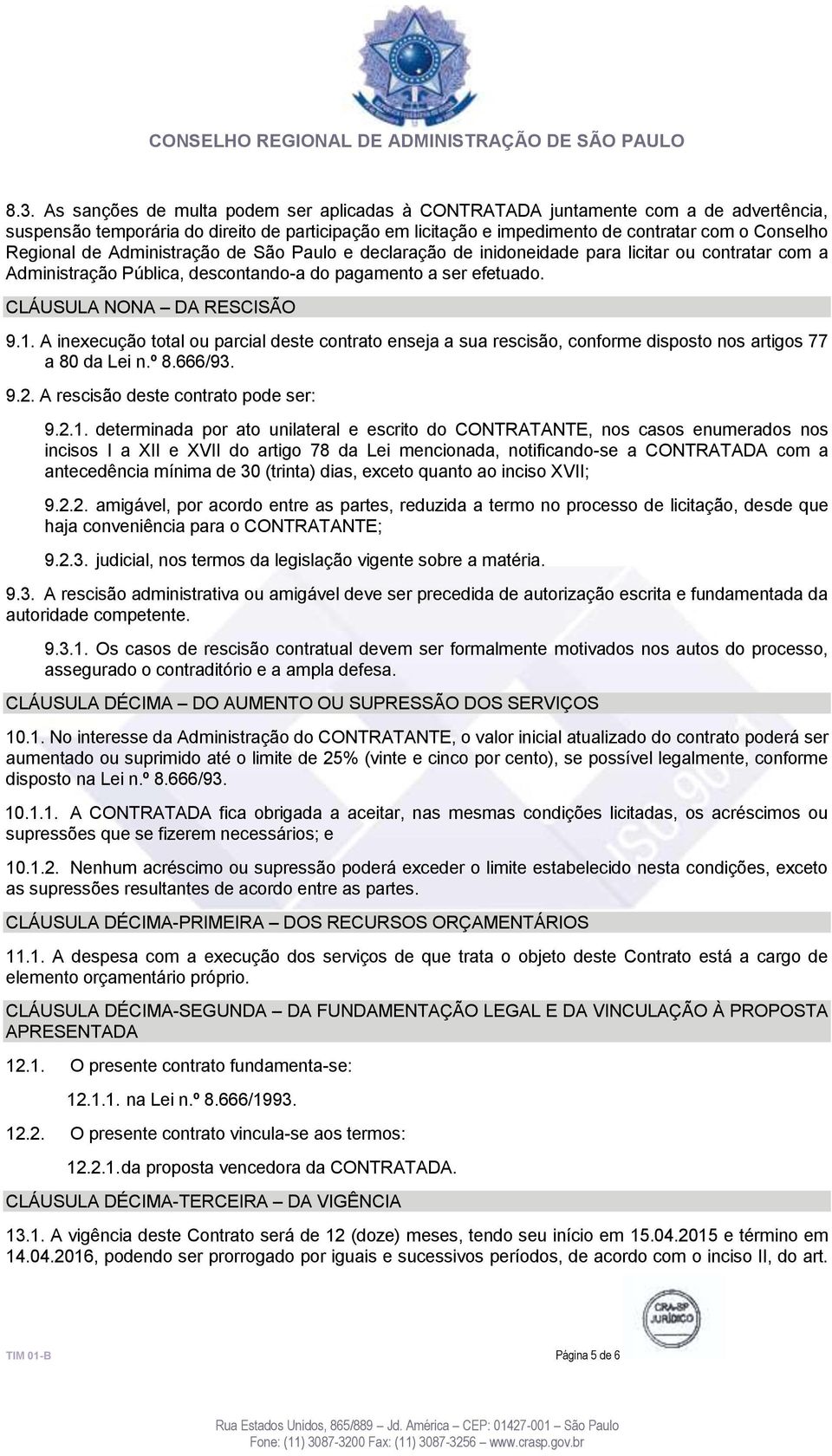 A inexecução total ou parcial deste contrato enseja a sua rescisão, conforme disposto nos artigos 77 a 80 da Lei n.º 8.666/93. 9.2. A rescisão deste contrato pode ser: 9.2.1.