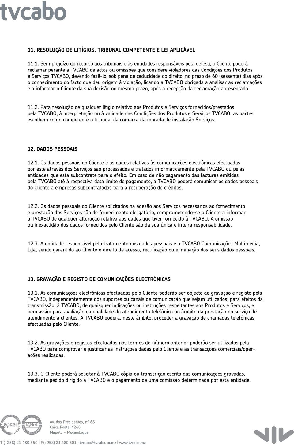 deu origem à violação, ficando a TVCABO obrigada a analisar as reclamações e a informar o Cliente da sua decisão no mesmo prazo, após a recepção da reclamação apresentada. 11.2.