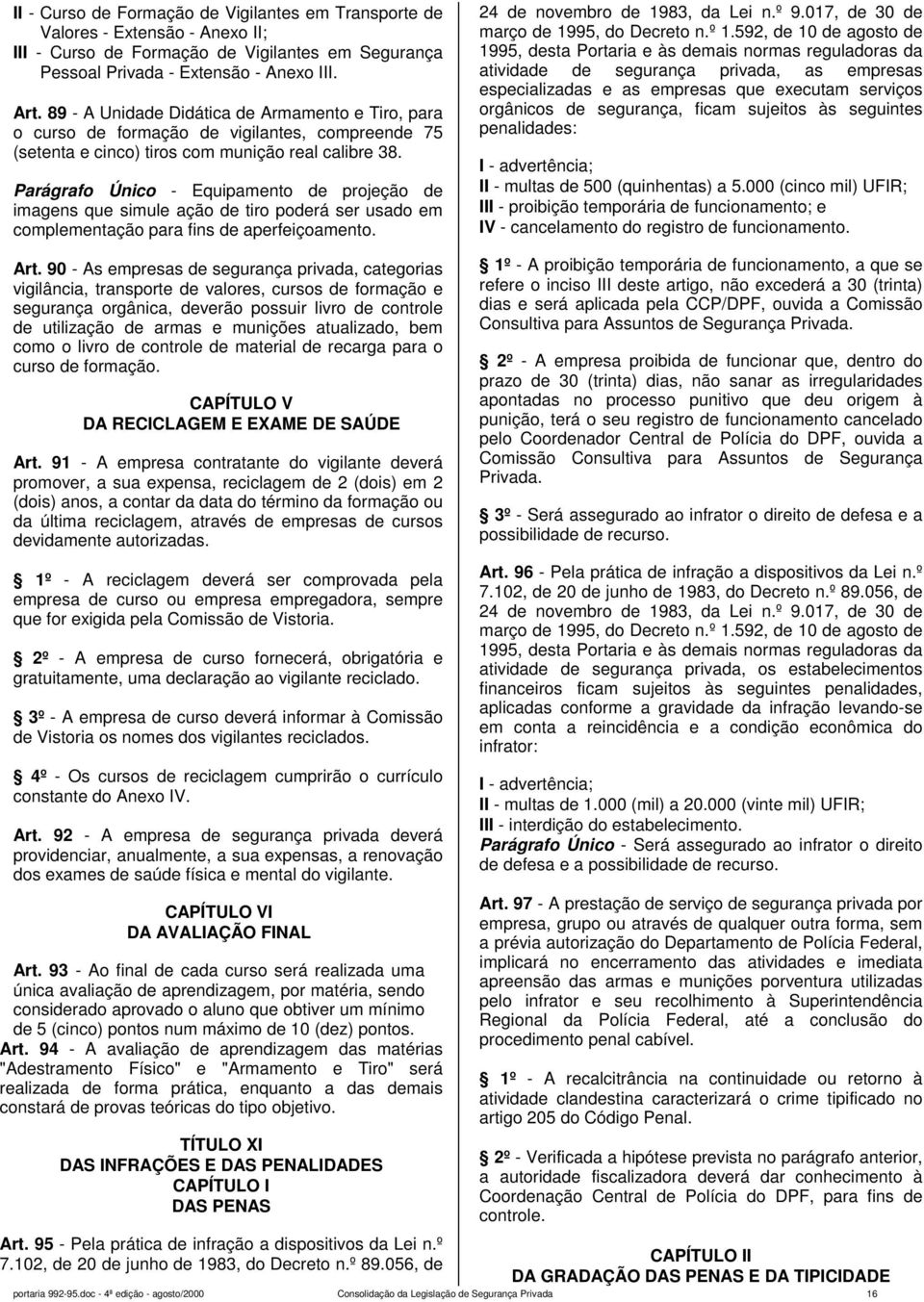 Parágrafo Único - Equipamento de projeção de imagens que simule ação de tiro poderá ser usado em complementação para fins de aperfeiçoamento. 24 de novembro de 1983, da Lei n.º 9.