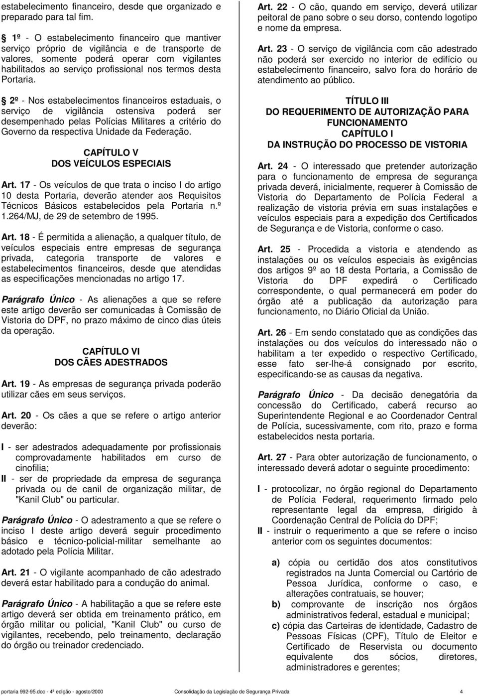 Portaria. 2º - Nos estabelecimentos financeiros estaduais, o serviço de vigilância ostensiva poderá ser desempenhado pelas Polícias Militares a critério do Governo da respectiva Unidade da Federação.