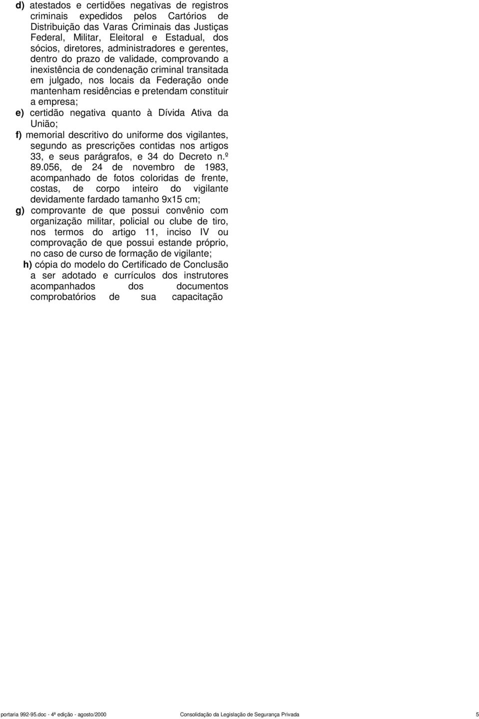 constituir a empresa; e) certidão negativa quanto à Dívida Ativa da União; f) memorial descritivo do uniforme dos vigilantes, segundo as prescrições contidas nos artigos 33, e seus parágrafos, e 34