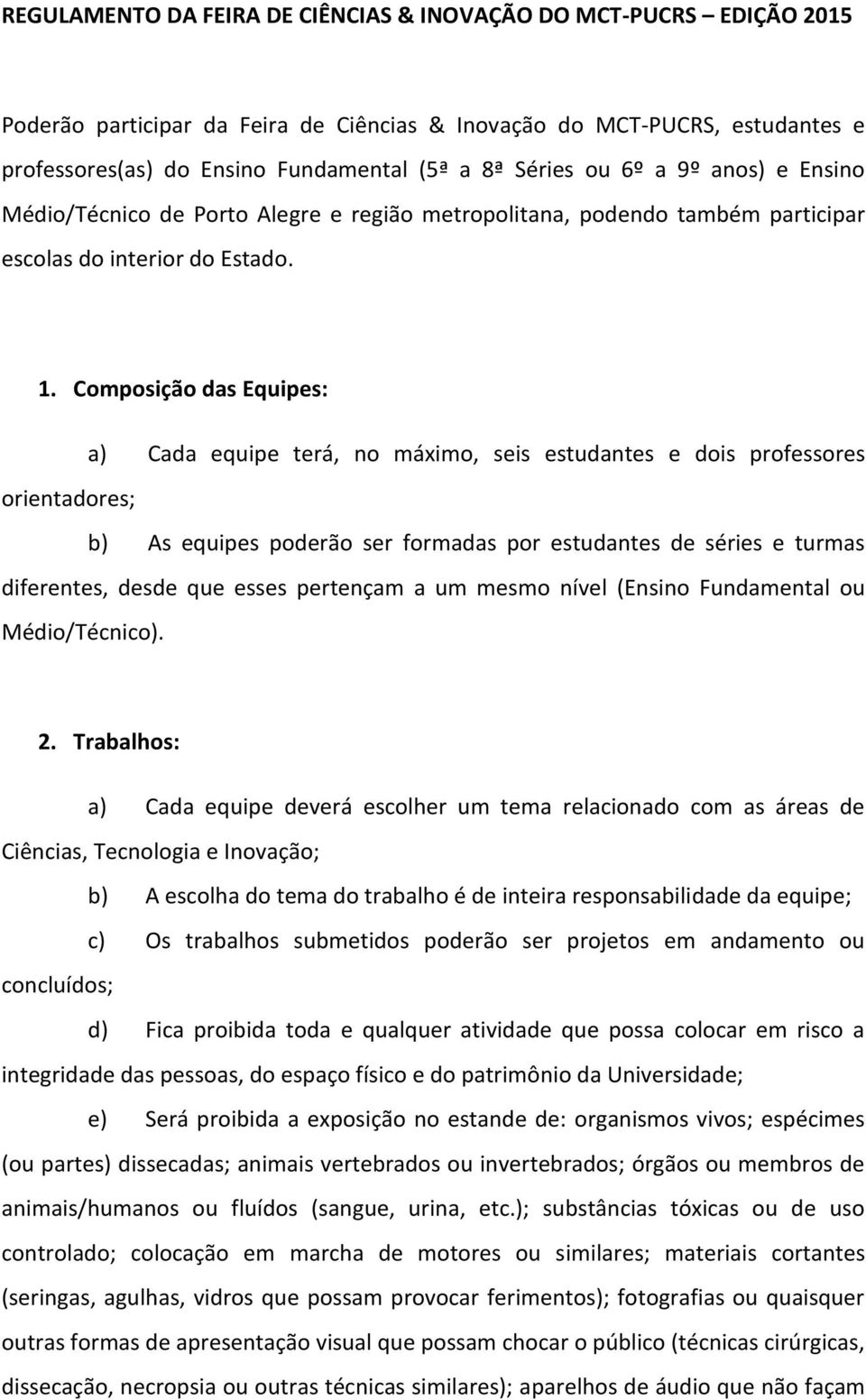 Composição das Equipes: a) Cada equipe terá, no máximo, seis estudantes e dois professores orientadores; b) As equipes poderão ser formadas por estudantes de séries e turmas diferentes, desde que