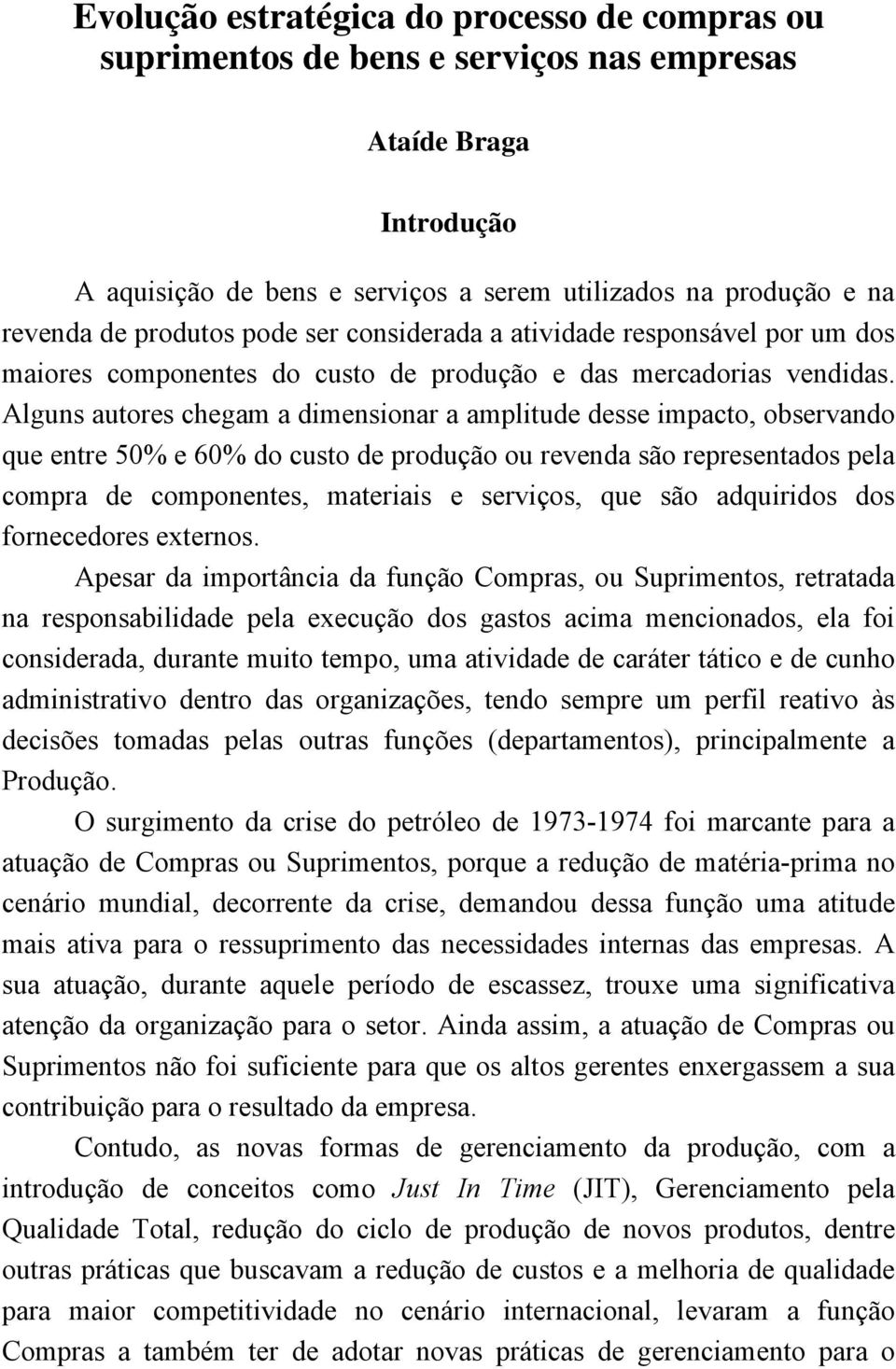 Alguns autores chegam a dimensionar a amplitude desse impacto, observando que entre 50% e 60% do custo de produção ou revenda são representados pela compra de componentes, materiais e serviços, que