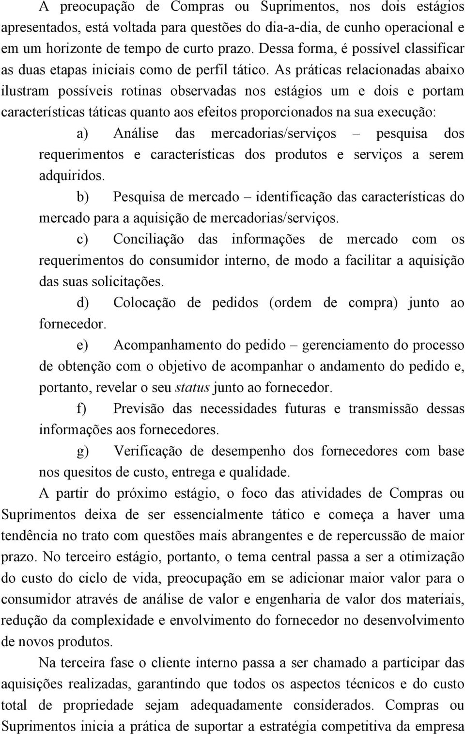 As práticas relacionadas abaixo ilustram possíveis rotinas observadas nos estágios um e dois e portam características táticas quanto aos efeitos proporcionados na sua execução: a) Análise das