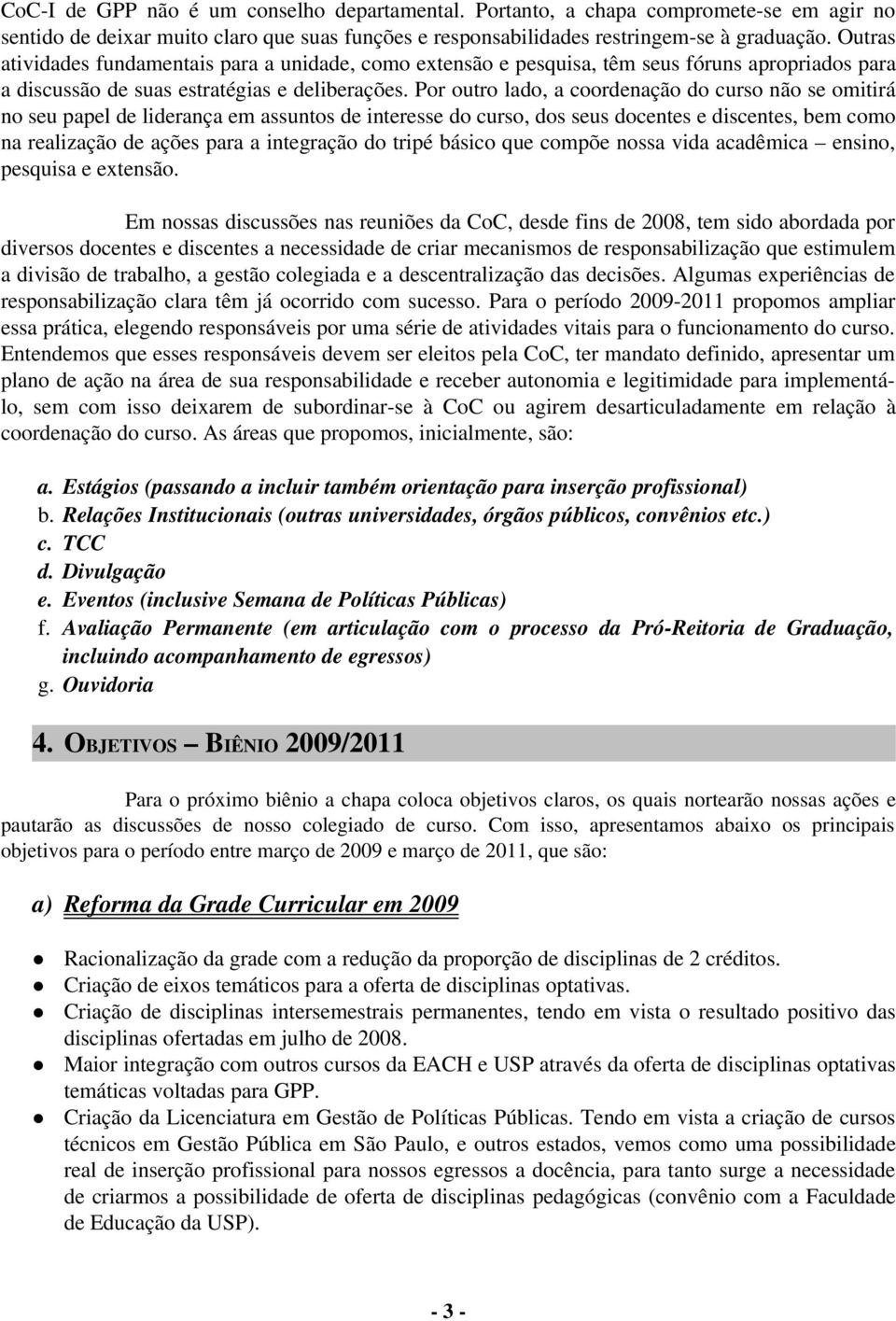 Por outro lado, a coordenação do curso não se omitirá no seu papel de liderança em assuntos de interesse do curso, dos seus docentes e discentes, bem como na realização de ações para a integração do