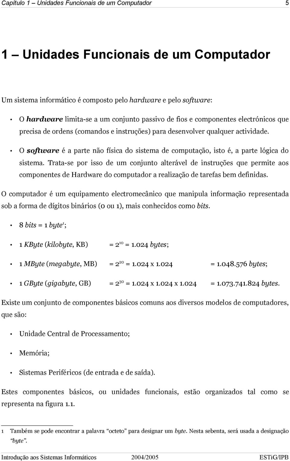 O software é a parte não física do sistema de computação, isto é, a parte lógica do sistema.