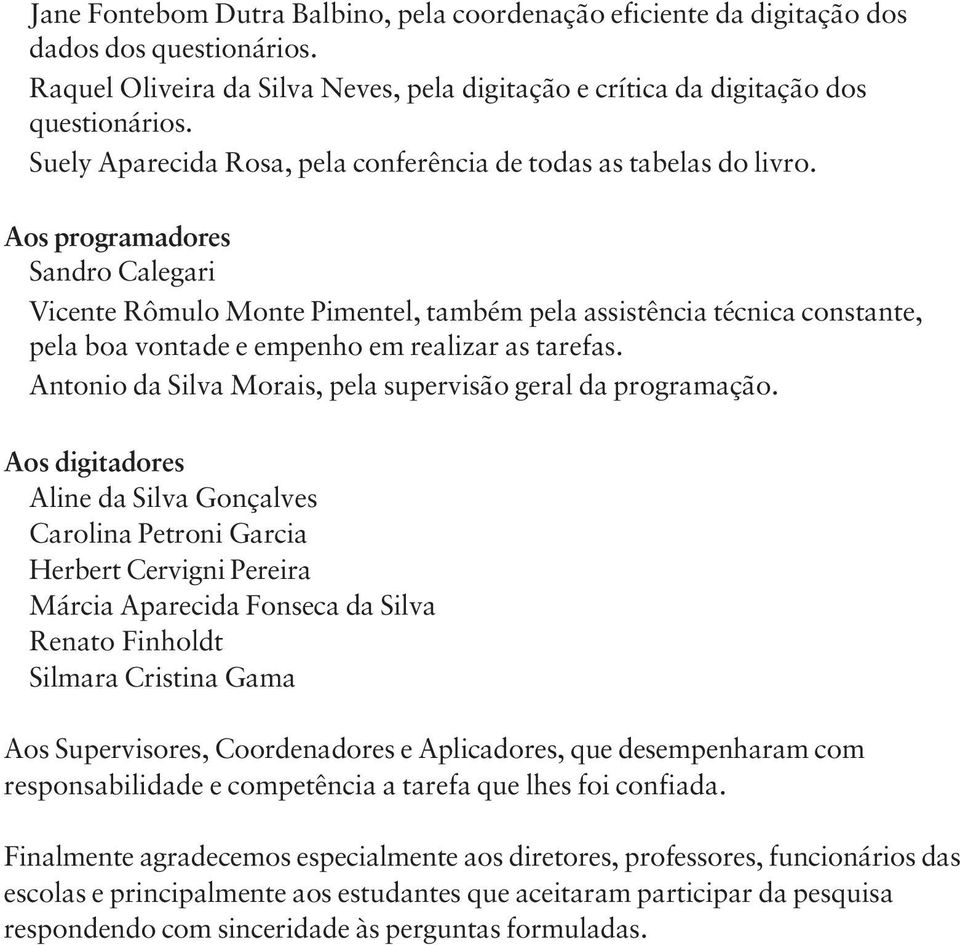 Aos programadores Sandro Calegari Vicente Rômulo Monte Pimentel, também pela assistência técnica constante, pela boa vontade e empenho em realizar as tarefas.