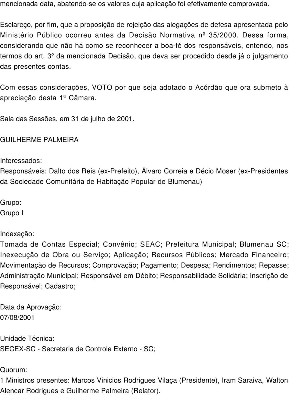 Dessa forma, considerando que não há como se reconhecer a boa-fé dos responsáveis, entendo, nos termos do art.