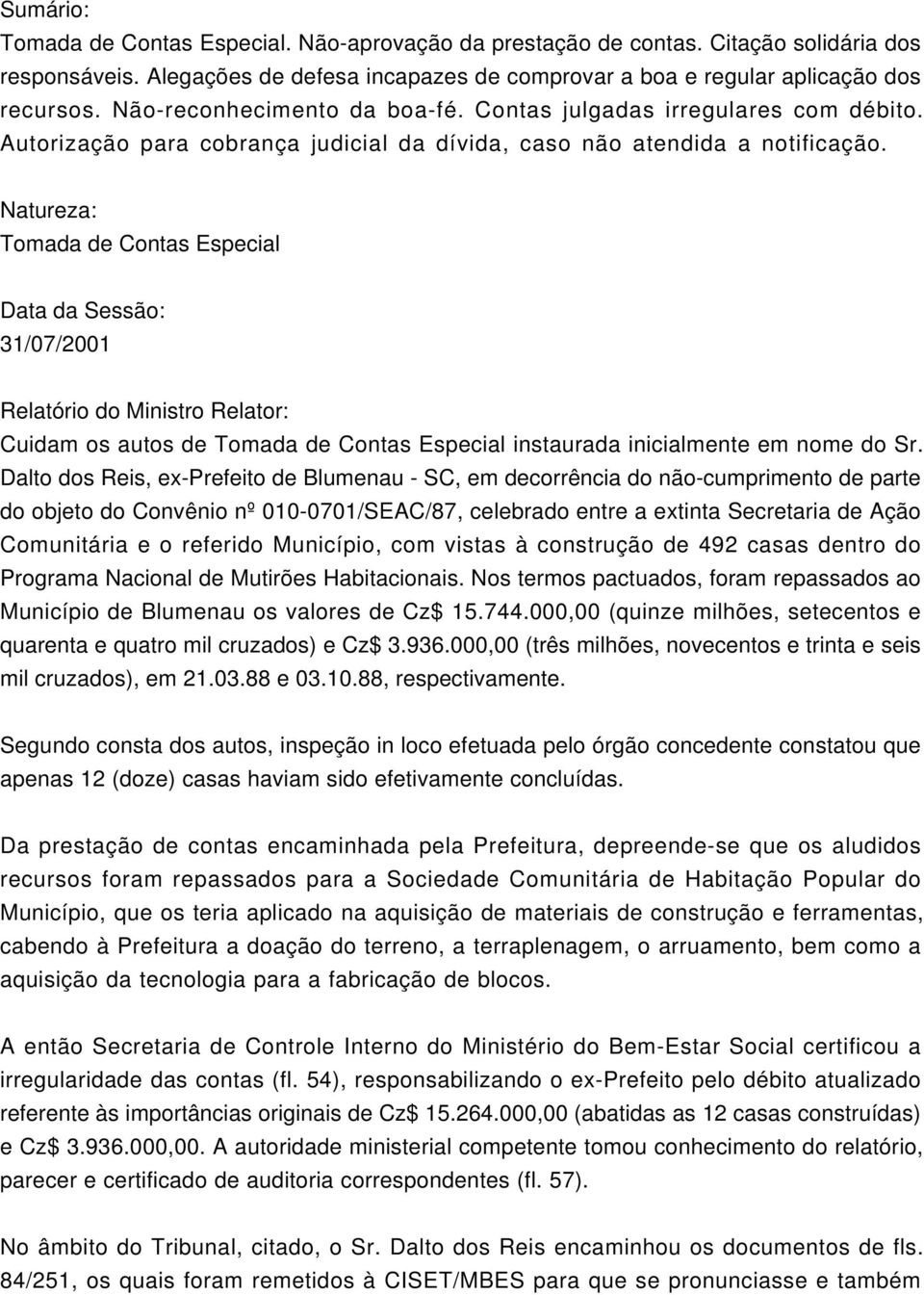 Natureza: Tomada de Contas Especial Data da Sessão: 31/07/2001 Relatório do Ministro Relator: Cuidam os autos de Tomada de Contas Especial instaurada inicialmente em nome do Sr.