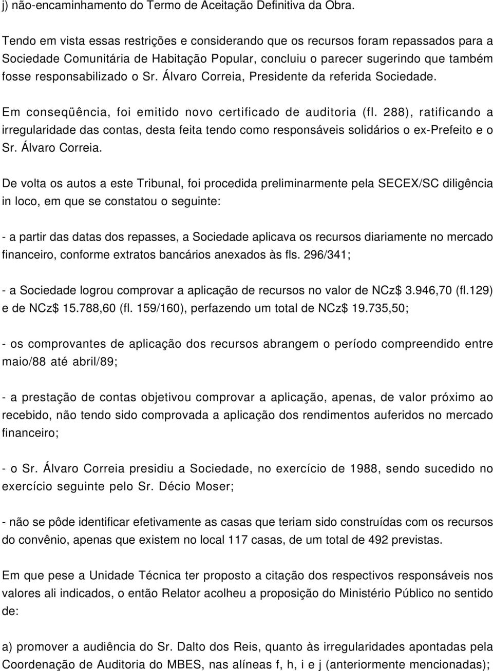 Álvaro Correia, Presidente da referida Sociedade. Em conseqüência, foi emitido novo certificado de auditoria (fl.