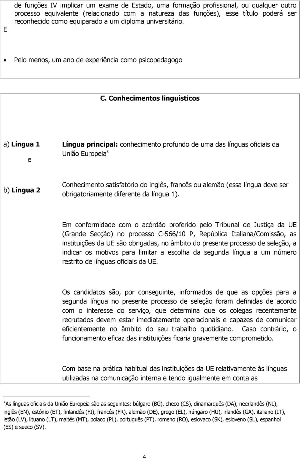 Conhecimentos linguísticos a) Língua 1 e Língua principal: conhecimento profundo de uma das línguas oficiais da União Europeia 3 b) Língua 2 Conhecimento satisfatório do inglês, francês ou alemão