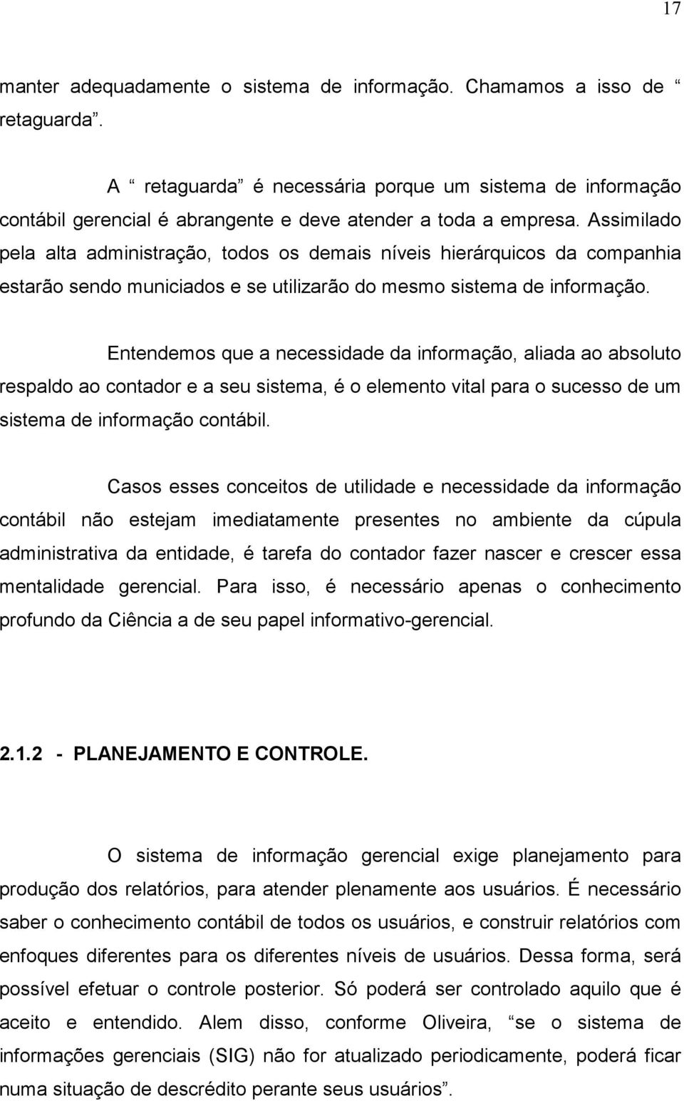 Assimilado pela alta administração, todos os demais níveis hierárquicos da companhia estarão sendo municiados e se utilizarão do mesmo sistema de informação.