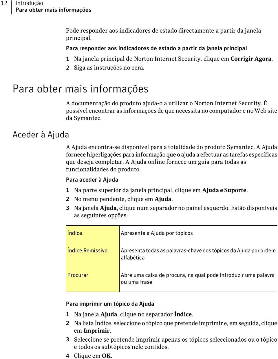 Para obter mais informações Aceder à Ajuda A documentação do produto ajuda-o a utilizar o Norton Internet Security.