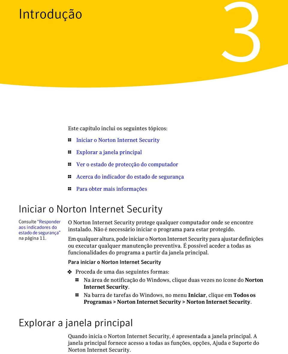 O Norton Internet Security protege qualquer computador onde se encontre instalado. Não é necessário iniciar o programa para estar protegido.