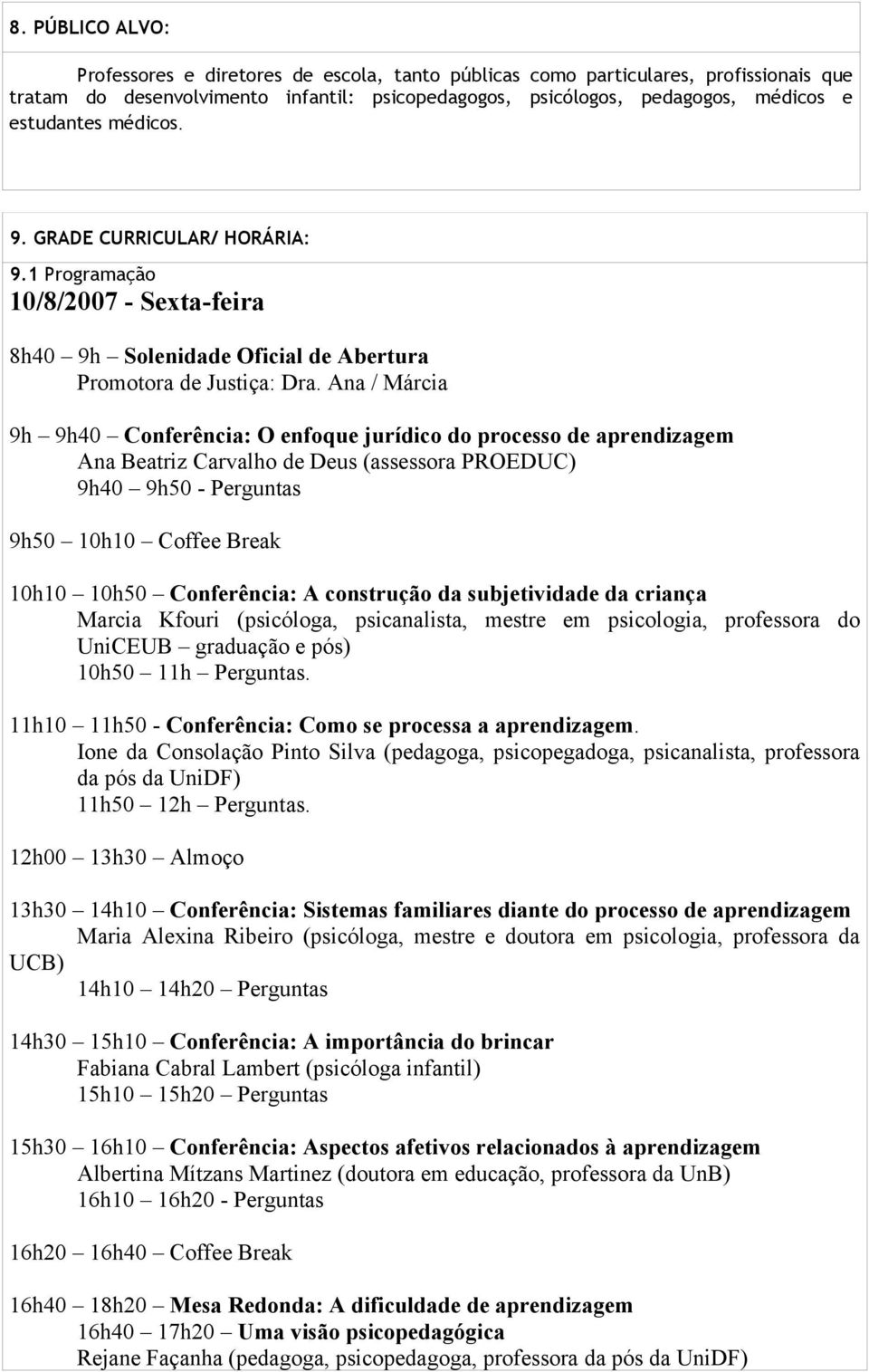 Ana / Márcia 9h 9h40 Conferência: O enfoque jurídico do processo de aprendizagem Ana Beatriz Carvalho de Deus (assessora PROEDUC) 9h40 9h50 - Perguntas 9h50 10h10 Coffee Break 10h10 10h50