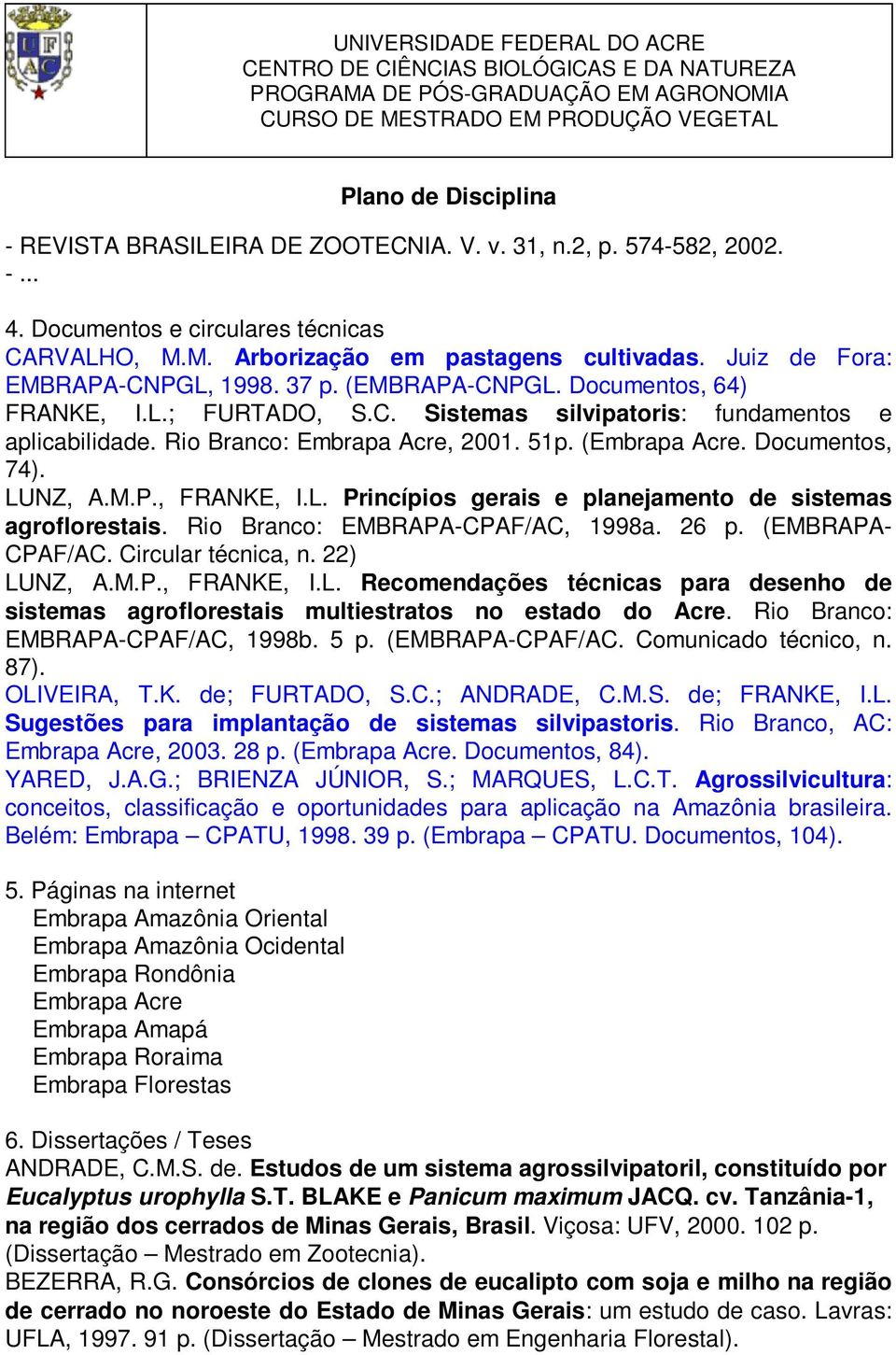 L. Princípios gerais e planejamento de sistemas agroflorestais. Rio Branco: EMBRAPA-CPAF/AC, 1998a. 26 p. (EMBRAPA- CPAF/AC. Circular técnica, n. 22) LUNZ, A.M.P., FRANKE, I.L. Recomendações técnicas para desenho de sistemas agroflorestais multiestratos no estado do Acre.