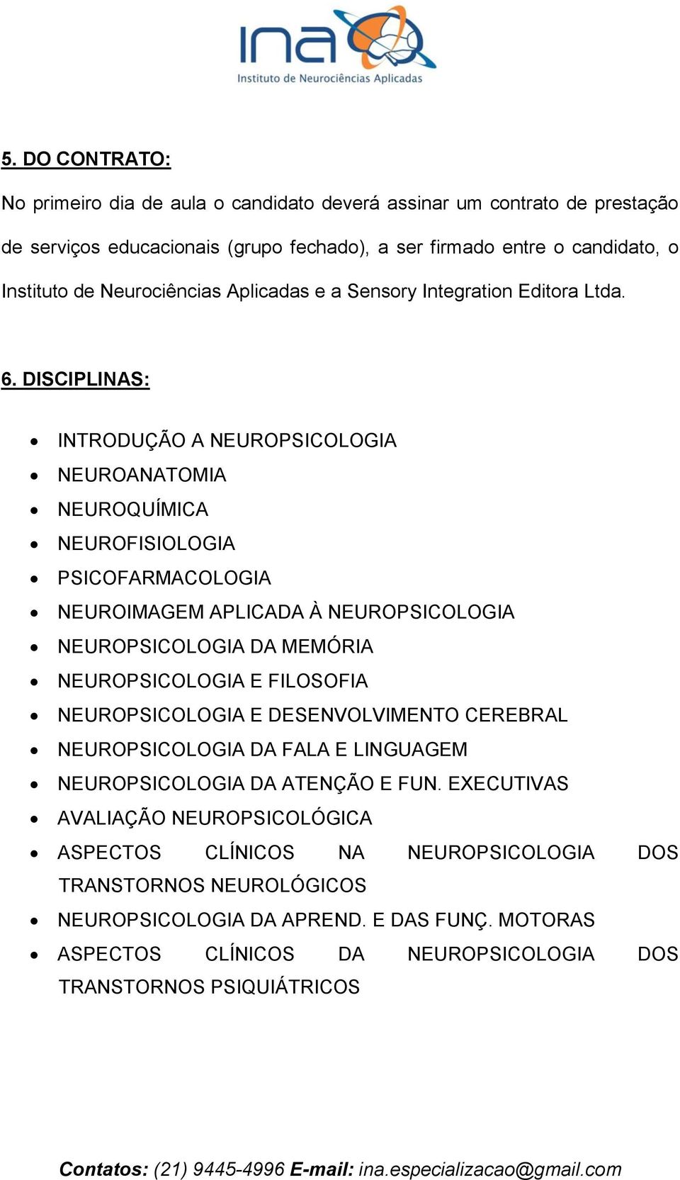 DISCIPLINAS: INTRODUÇÃO A NEUROPSICOLOGIA NEUROANATOMIA NEUROQUÍMICA NEUROFISIOLOGIA PSICOFARMACOLOGIA NEUROIMAGEM APLICADA À NEUROPSICOLOGIA NEUROPSICOLOGIA DA MEMÓRIA NEUROPSICOLOGIA E