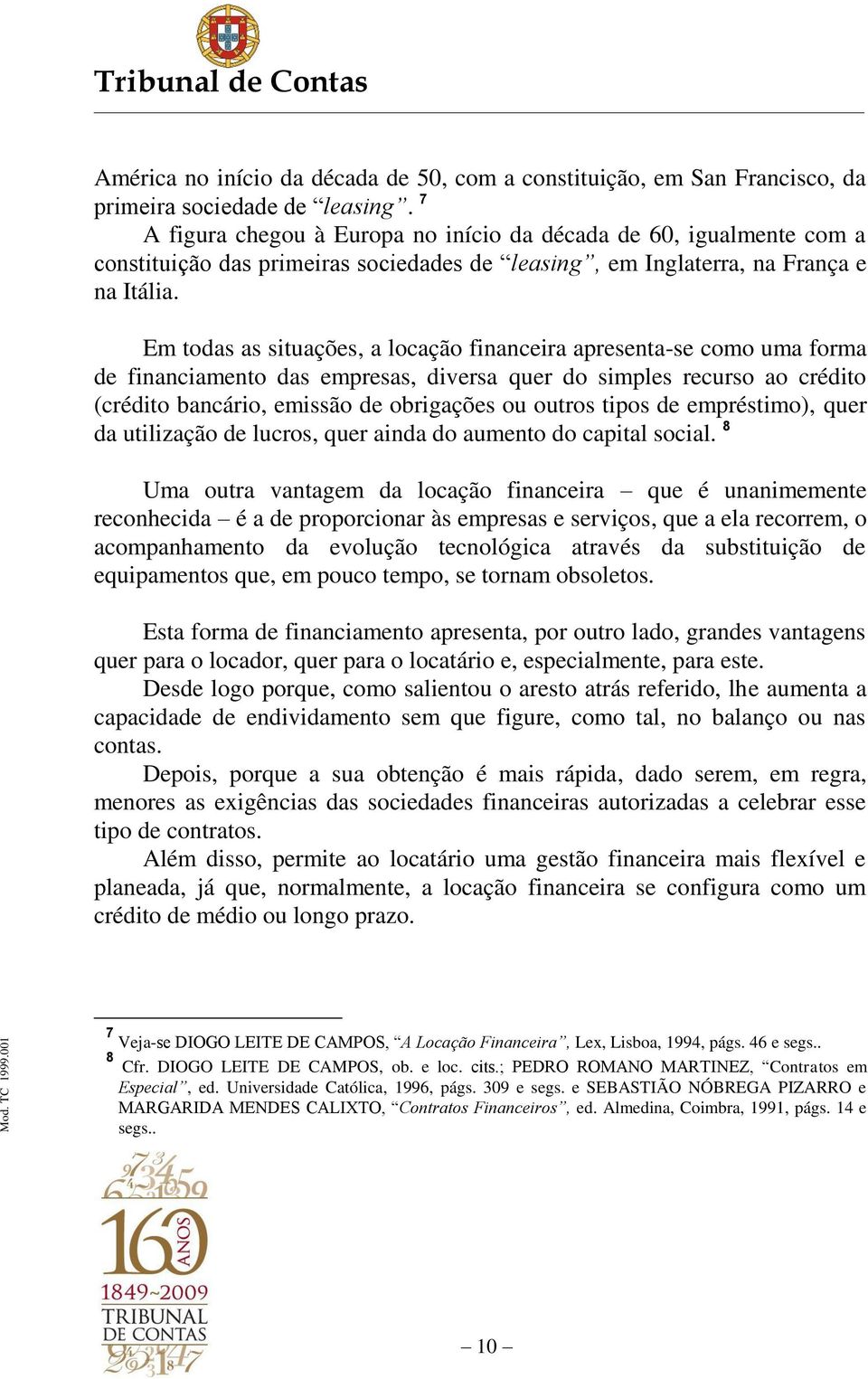 Em todas as situações, a locação financeira apresenta-se como uma forma de financiamento das empresas, diversa quer do simples recurso ao crédito (crédito bancário, emissão de obrigações ou outros