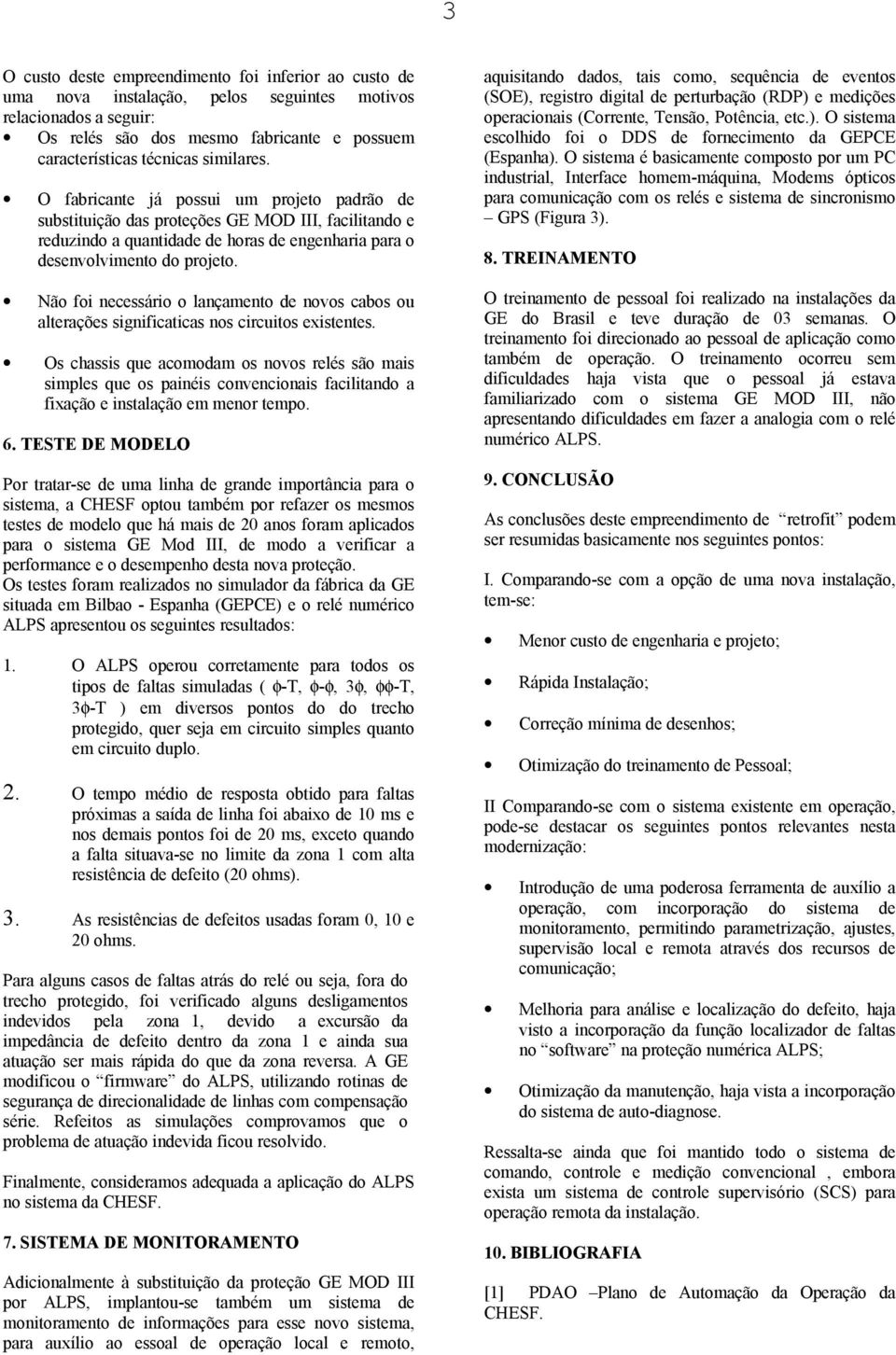 Não foi necessário o lançamento de novos cabos ou alterações significaticas nos circuitos existentes.