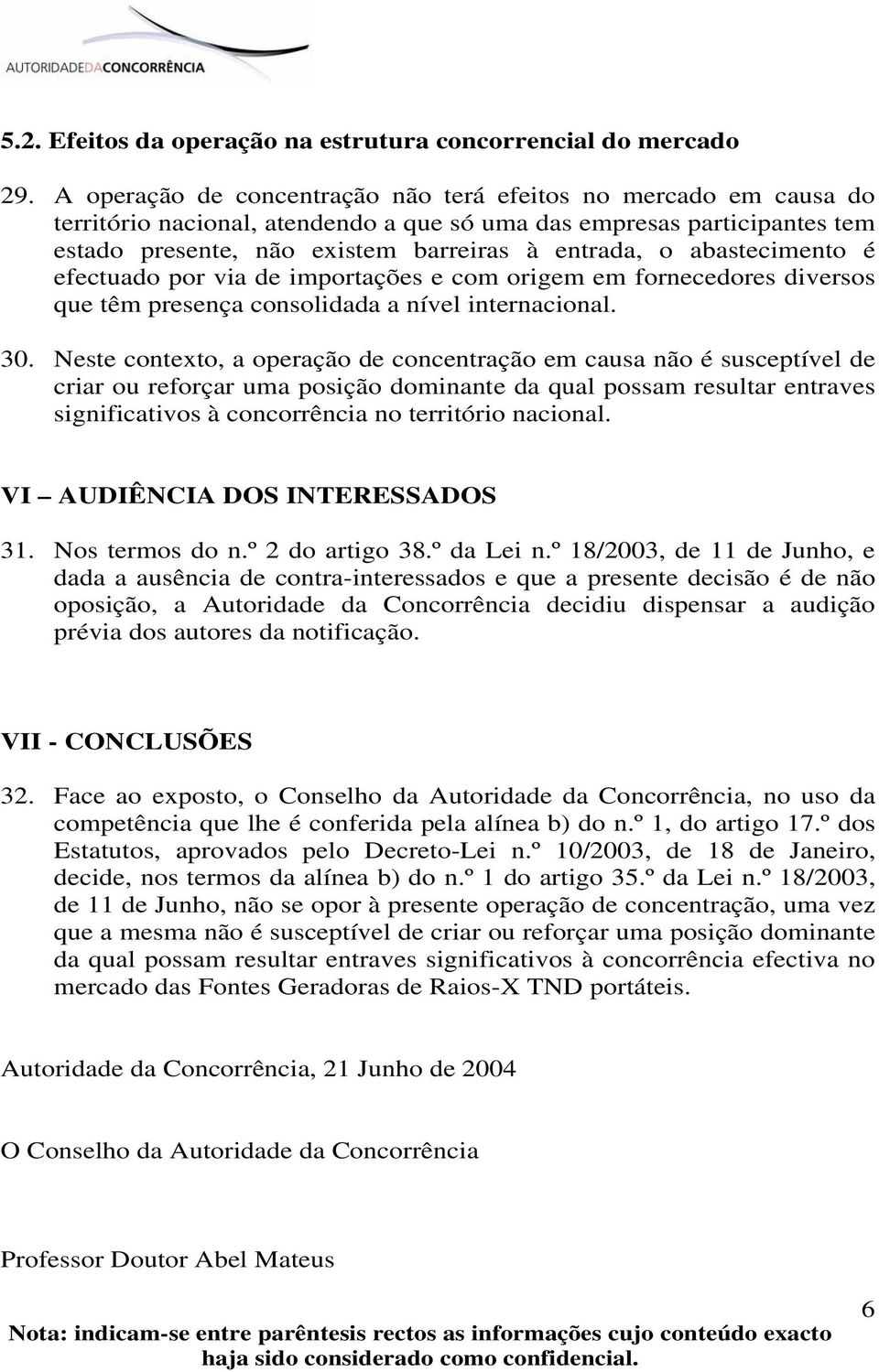 abastecimento é efectuado por via de importações e com origem em fornecedores diversos que têm presença consolidada a nível internacional. 30.