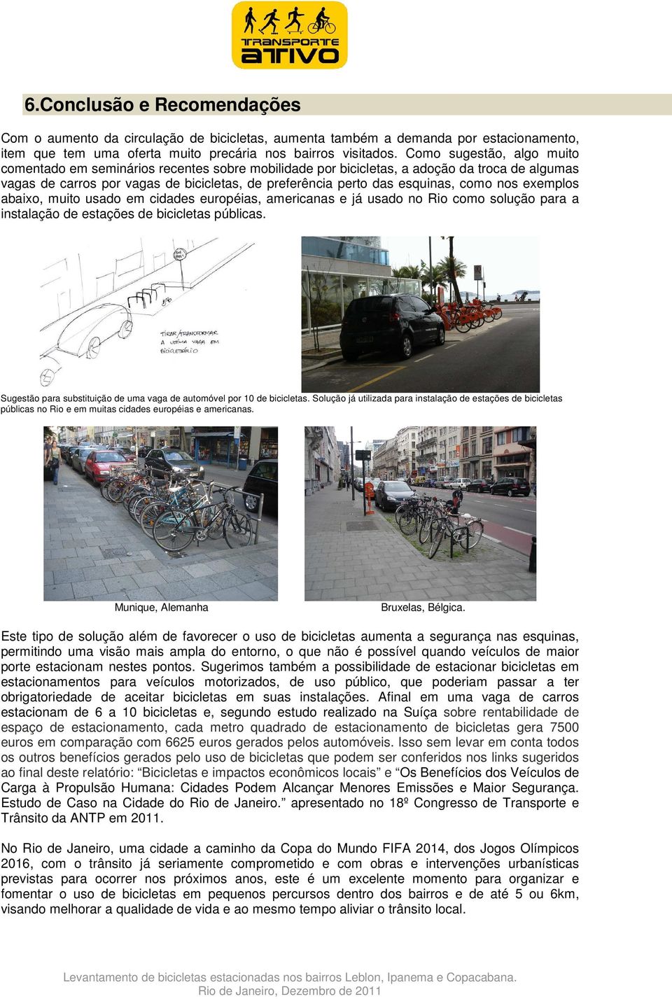 como nos exemplos abaixo, muito usado em cidades européias, americanas e já usado no Rio como solução para a instalação de estações de bicicletas públicas.