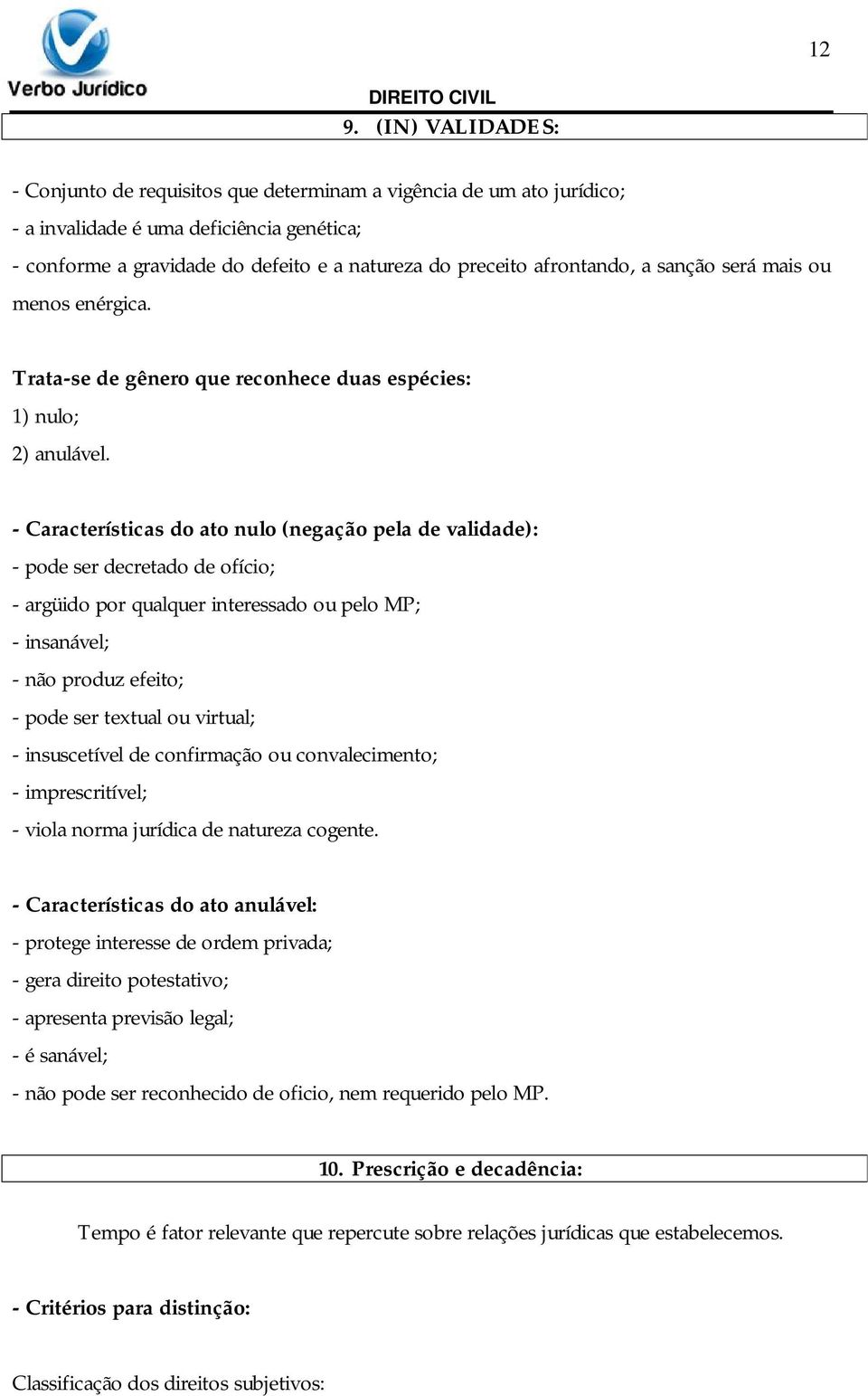 - Características do ato nulo (negação pela de validade): - pode ser decretado de ofício; - argüido por qualquer interessado ou pelo MP; - insanável; - não produz efeito; - pode ser textual ou