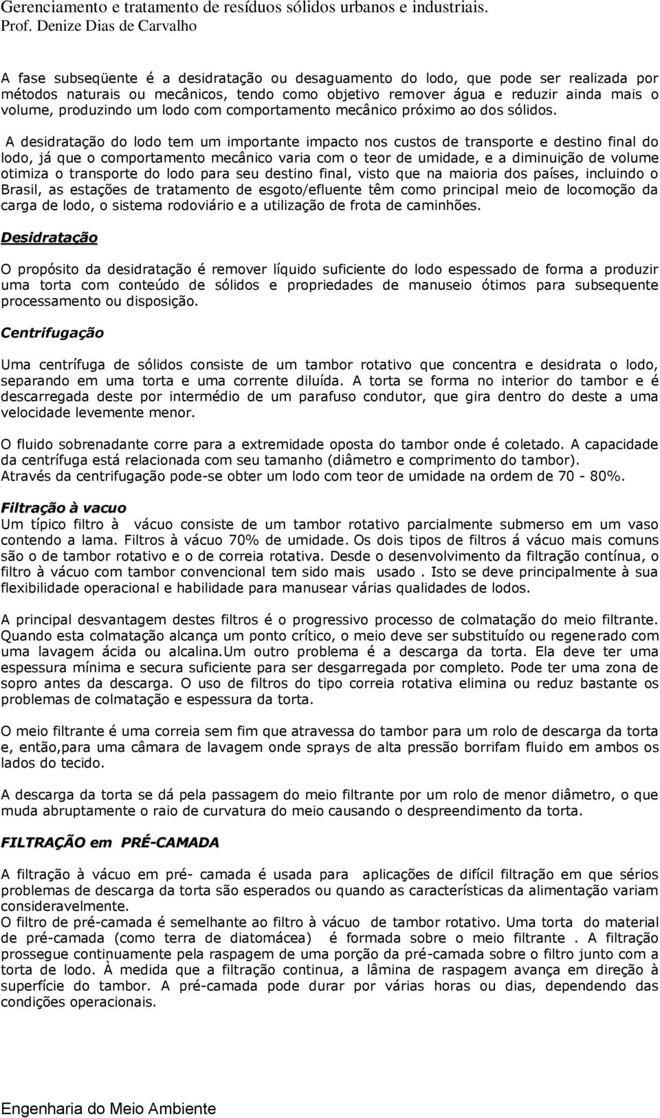 A desidratação do lodo tem um importante impacto nos custos de transporte e destino final do lodo, já que o comportamento mecânico varia com o teor de umidade, e a diminuição de volume otimiza o