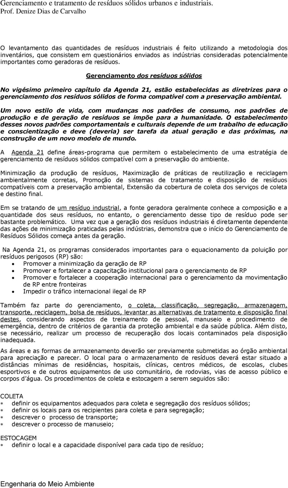 Gerenciamento dos resíduos sólidos No vigésimo primeiro capítulo da Agenda 21, estão estabelecidas as diretrizes para o gerenciamento dos resíduos sólidos de forma compatível com a preservação