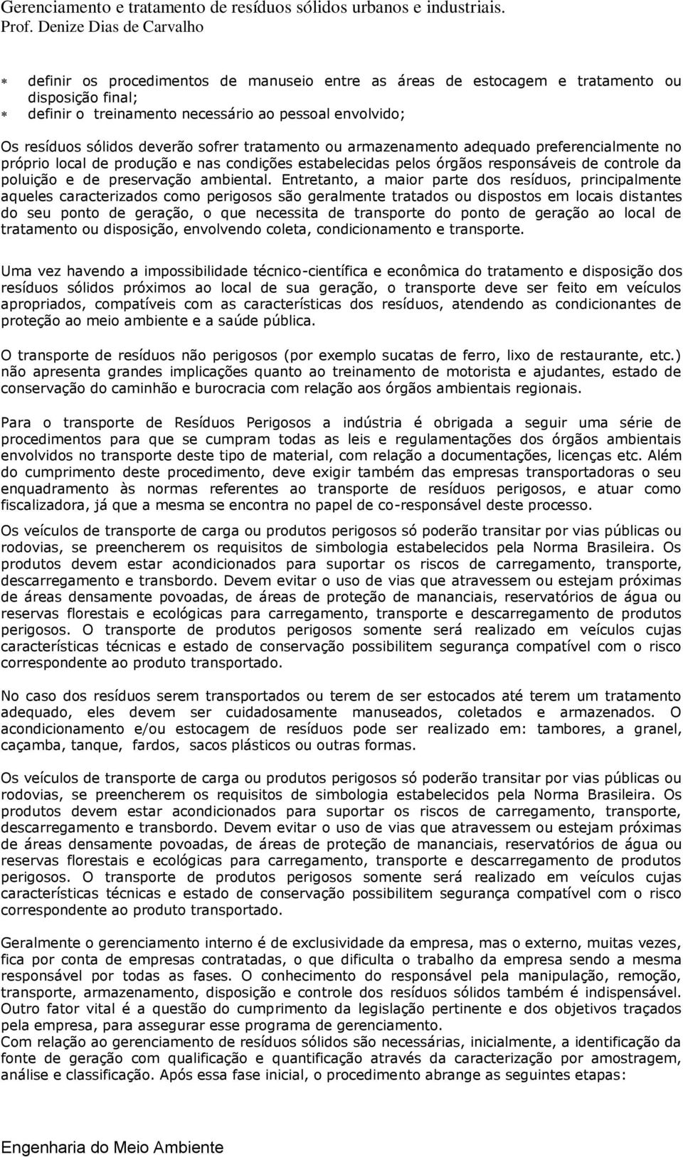 Entretanto, a maior parte dos resíduos, principalmente aqueles caracterizados como perigosos são geralmente tratados ou dispostos em locais distantes do seu ponto de geração, o que necessita de