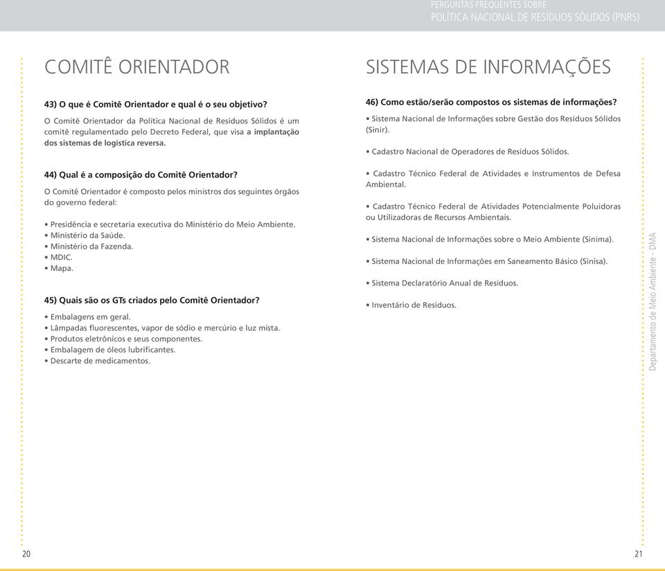 46) Como estão/serão compostos os sistemas de informações? Sistema Nacional de Informações sobre Gestão dos Resíduos Sólidos (Sinir). Cadastro Nacional de Operadores de Resíduos Sólidos.