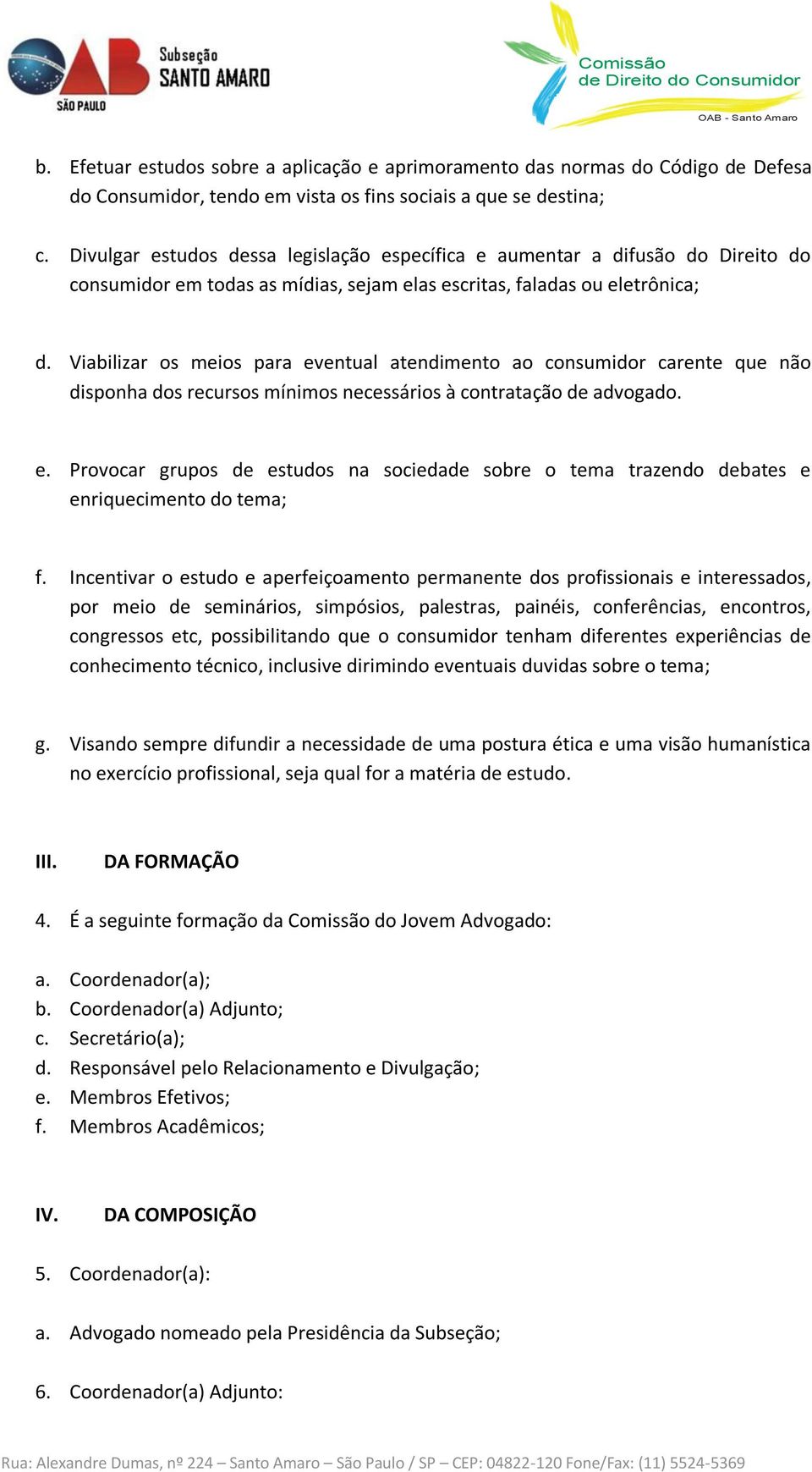 Viabilizar os meios para eventual atendimento ao consumidor carente que não disponha dos recursos mínimos necessários à contratação de advogado. e. Provocar grupos de estudos na sociedade sobre o tema trazendo debates e enriquecimento do tema; f.