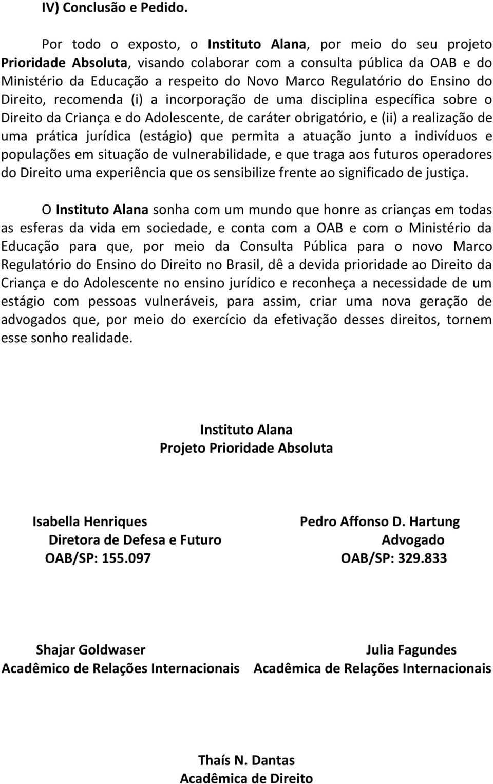 Ensino do Direito, recomenda (i) a incorporação de uma disciplina específica sobre o Direito da Criança e do Adolescente, de caráter obrigatório, e (ii) a realização de uma prática jurídica (estágio)