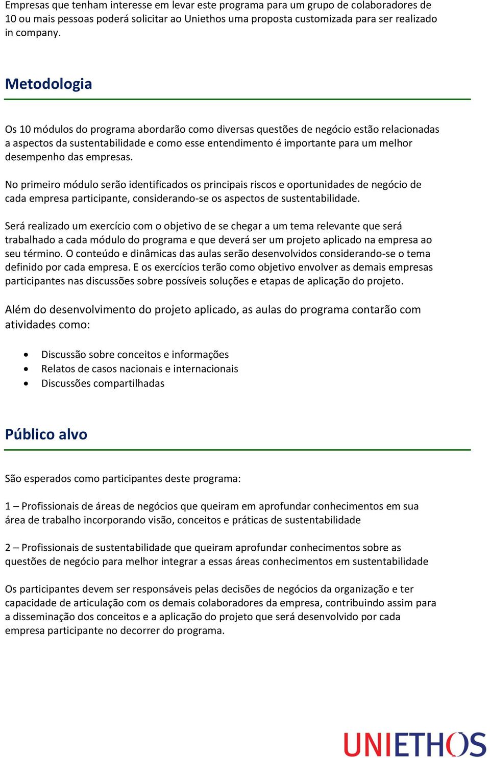 empresas. No primeiro módulo serão identificados os principais riscos e oportunidades de negócio de cada empresa participante, considerando-se os aspectos de sustentabilidade.