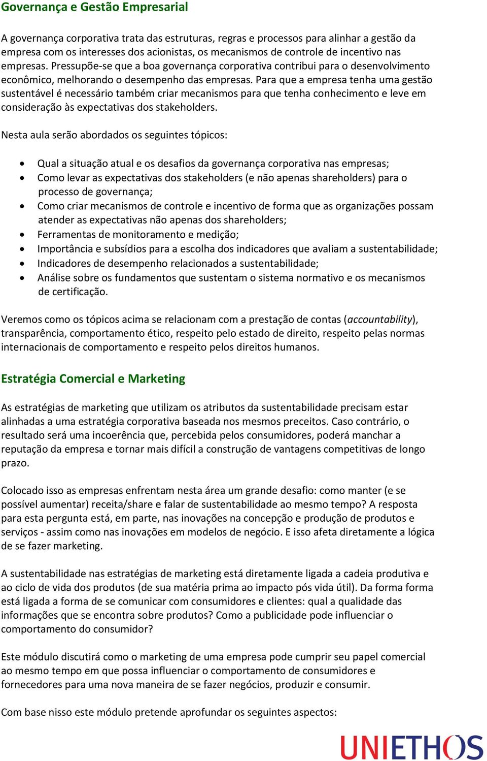 Para que a empresa tenha uma gestão sustentável é necessário também criar mecanismos para que tenha conhecimento e leve em consideração às expectativas dos stakeholders.