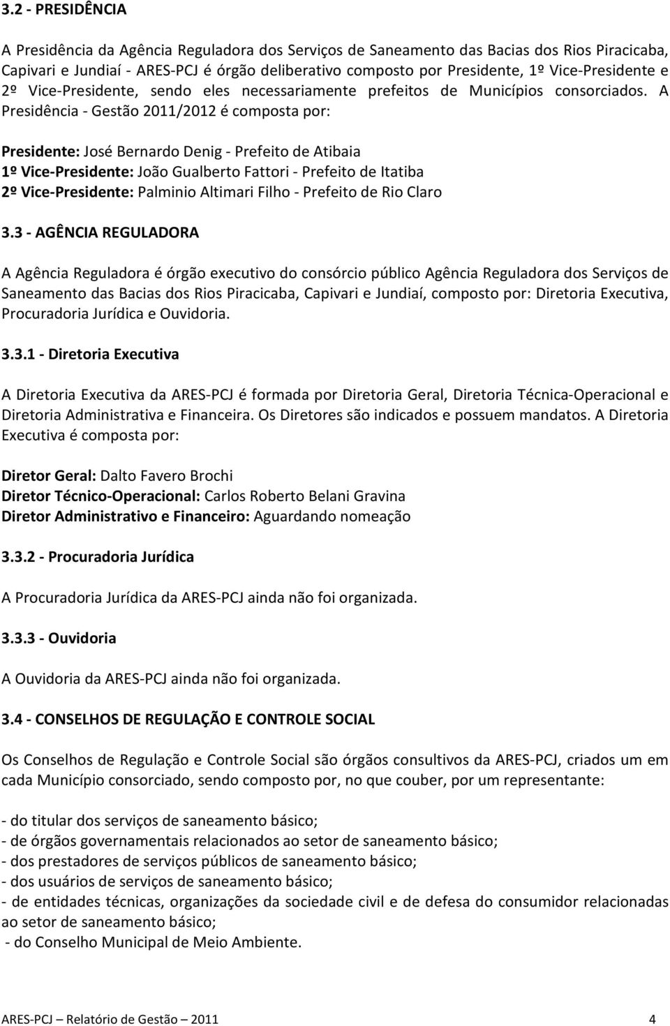 A Presidência - Gestão 2011/2012 é composta por: Presidente: José Bernardo Denig - Prefeito de Atibaia 1º Vice-Presidente: João Gualberto Fattori - Prefeito de Itatiba 2º Vice-Presidente: Palminio