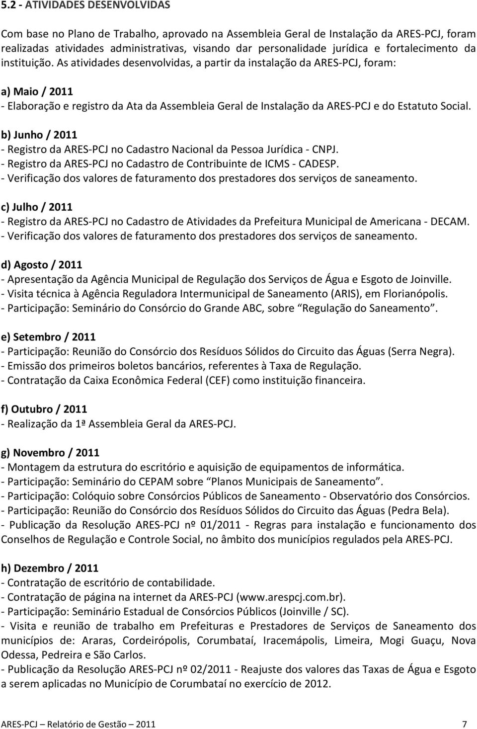 As atividades desenvolvidas, a partir da instalação da ARES-PCJ, foram: a) Maio / 2011 - Elaboração e registro da Ata da Assembleia Geral de Instalação da ARES-PCJ e do Estatuto Social.