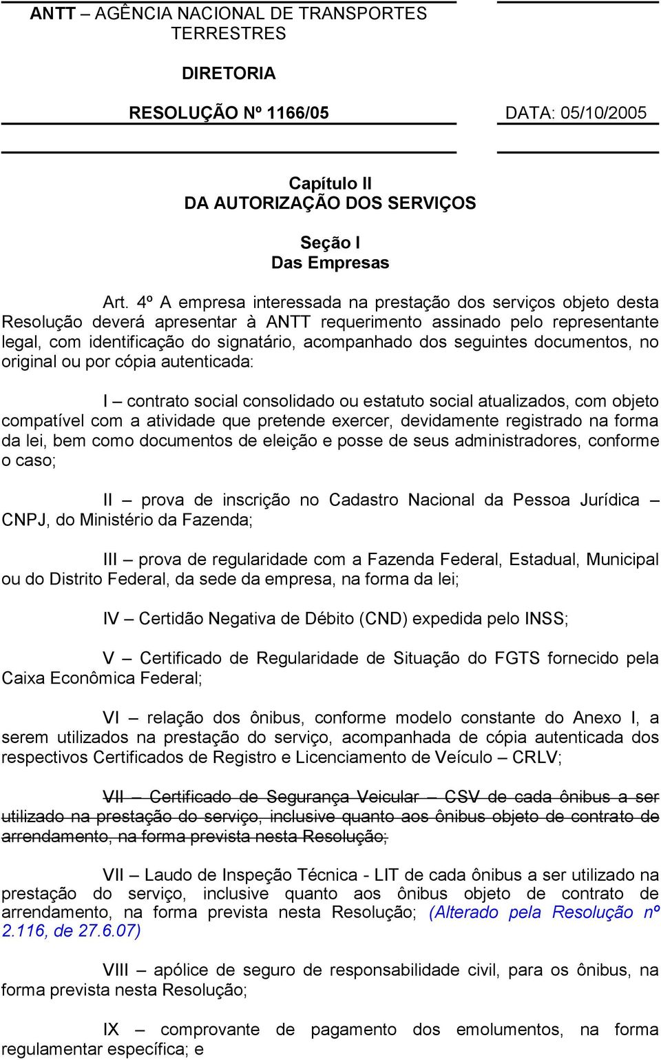 seguintes documentos, no original ou por cópia autenticada: I contrato social consolidado ou estatuto social atualizados, com objeto compatível com a atividade que pretende exercer, devidamente