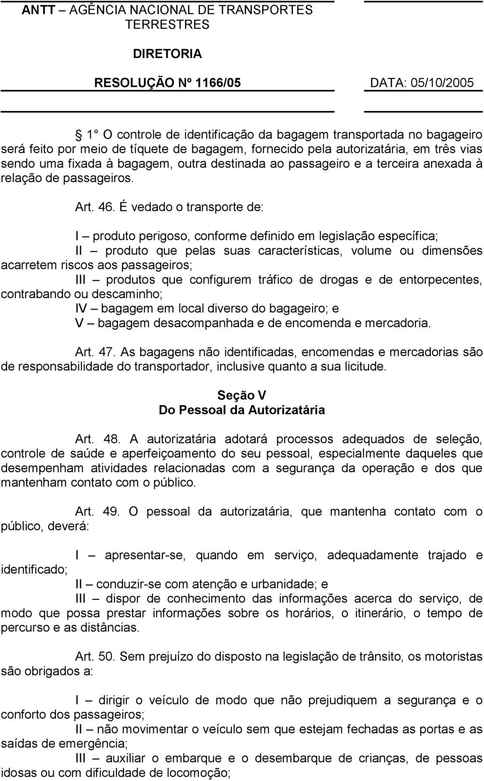 É vedado o transporte de: I produto perigoso, conforme definido em legislação específica; II produto que pelas suas características, volume ou dimensões acarretem riscos aos passageiros; III produtos